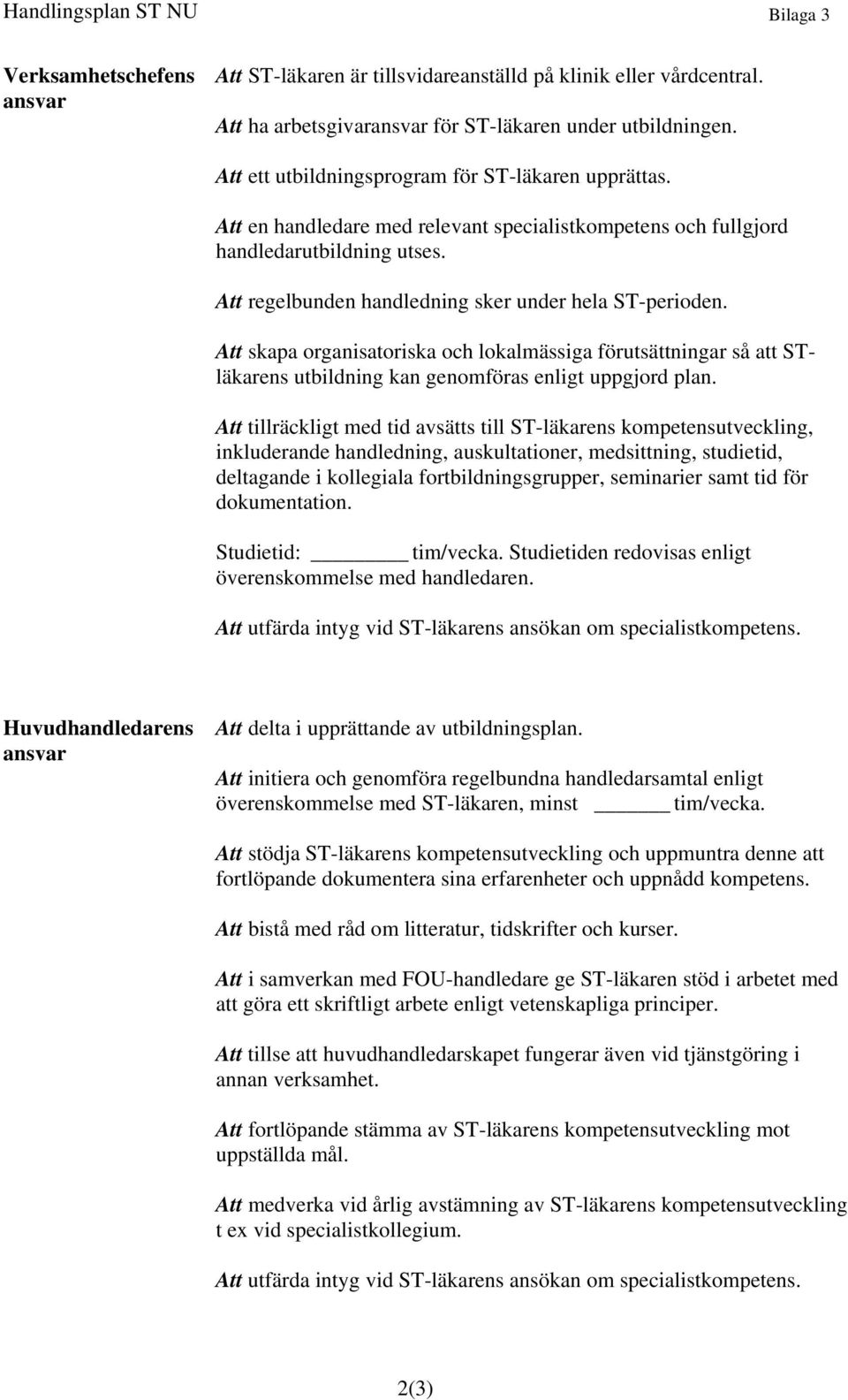 Att regelbunden handledning sker under hela ST-perioden. Att skapa organisatoriska och lokalmässiga förutsättningar så att STläkarens utbildning kan genomföras enligt uppgjord plan.