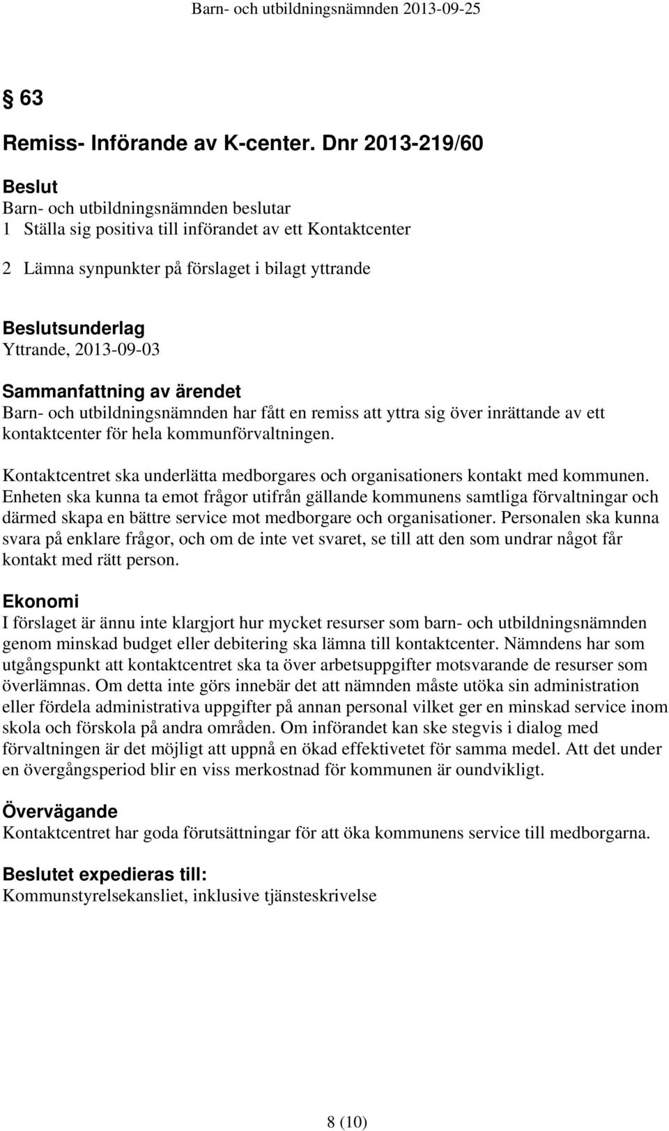 remiss att yttra sig över inrättande av ett kontaktcenter för hela kommunförvaltningen. Kontaktcentret ska underlätta medborgares och organisationers kontakt med kommunen.