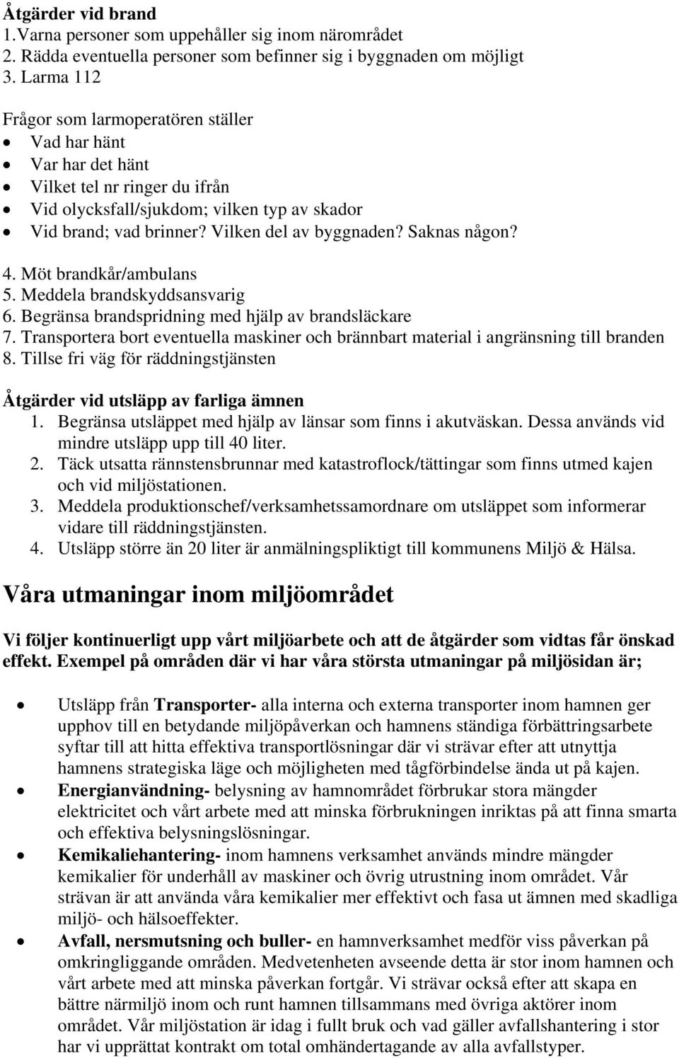 Saknas någon? 4. Möt brandkår/ambulans 5. Meddela brandskyddsansvarig 6. Begränsa brandspridning med hjälp av brandsläckare 7.