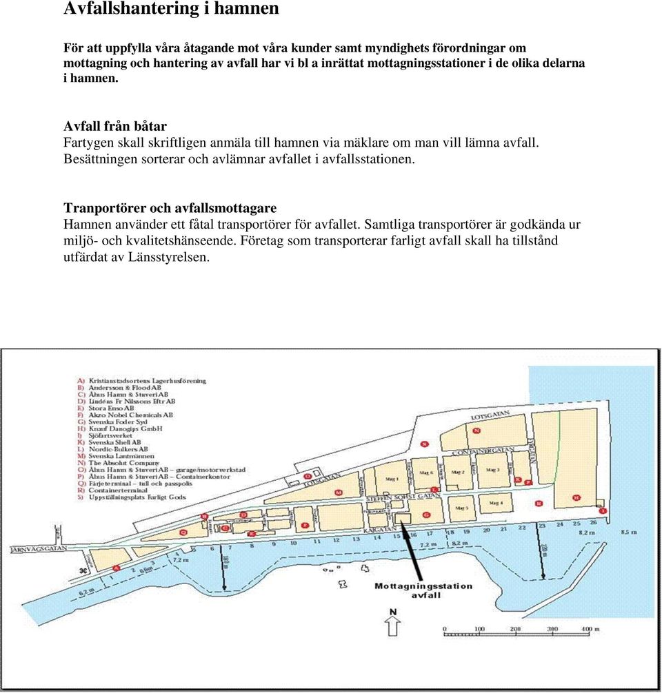 Avfall från båtar Fartygen skall skriftligen anmäla till hamnen via mäklare om man vill lämna avfall.