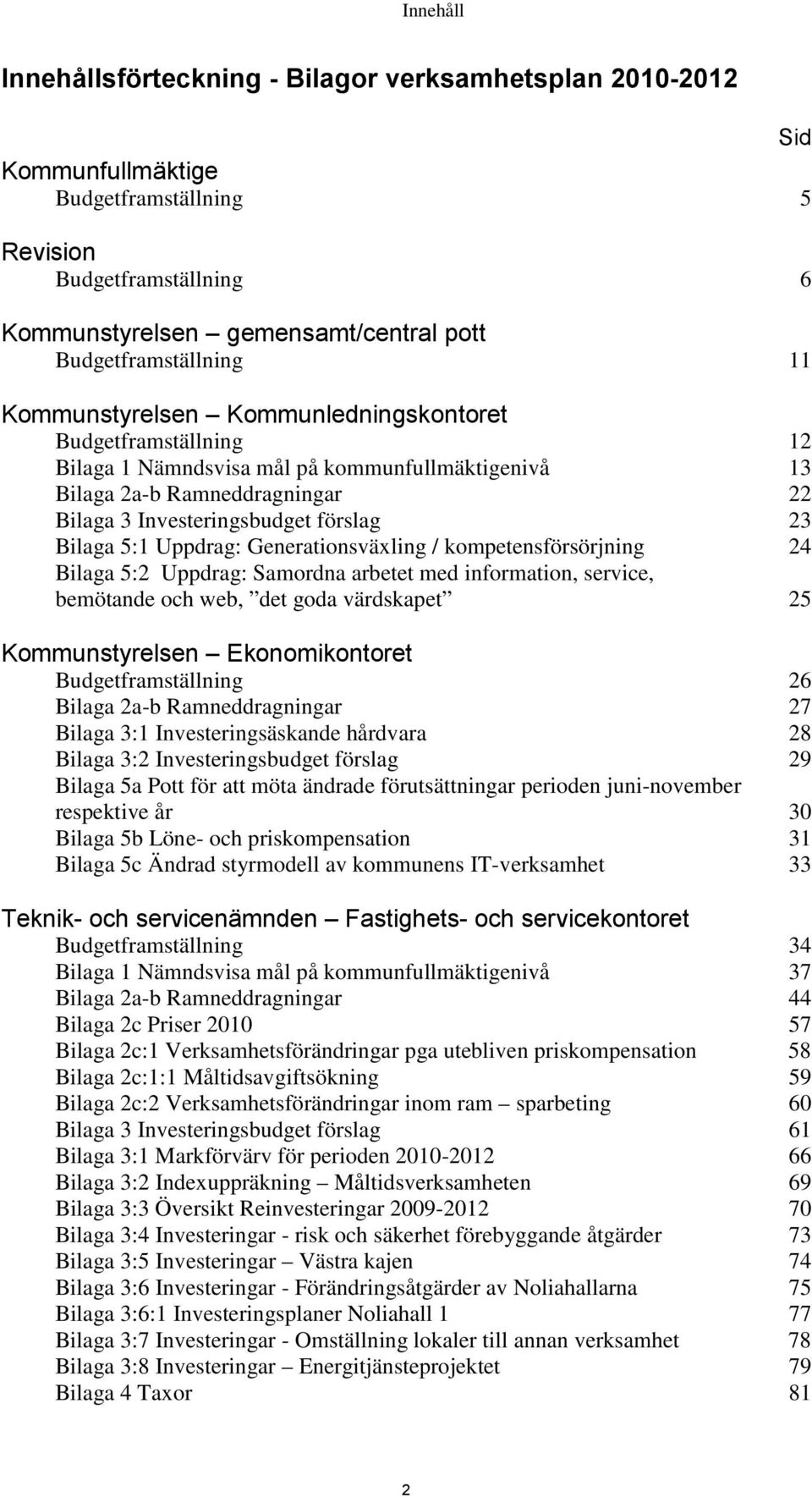 Uppdrag: Generationsväxling / kompetensförsörjning 24 Bilaga 5:2 Uppdrag: Samordna arbetet med information, service, bemötande och web, det goda värdskapet 25 Kommunstyrelsen Ekonomikontoret