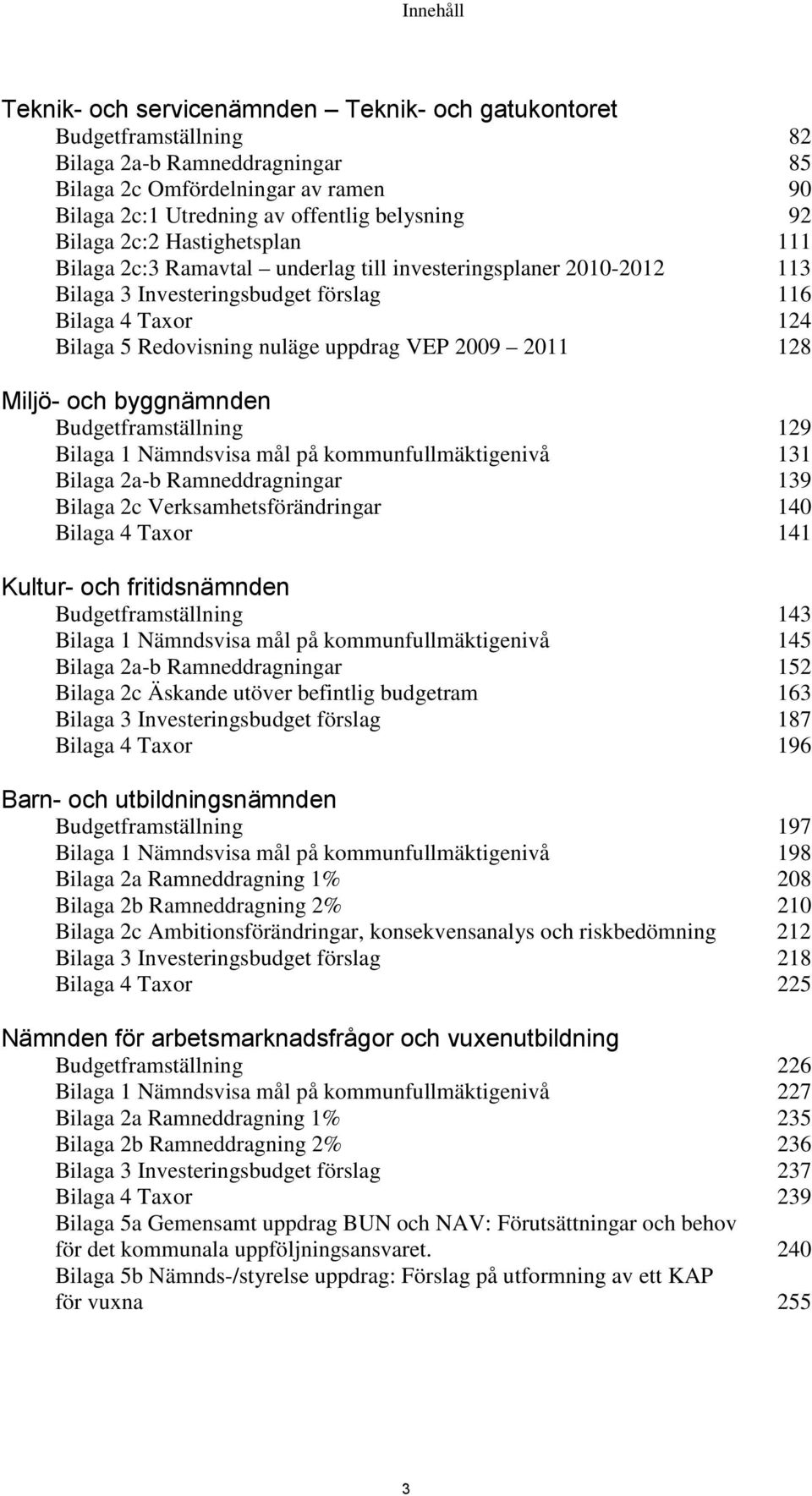 VEP 2009 2011 128 Miljö- och byggnämnden Budgetframställning 129 Bilaga 1 Nämndsvisa mål på kommunfullmäktigenivå 131 Bilaga 2a-b Ramneddragningar 139 Bilaga 2c Verksamhetsförändringar 140 Bilaga 4