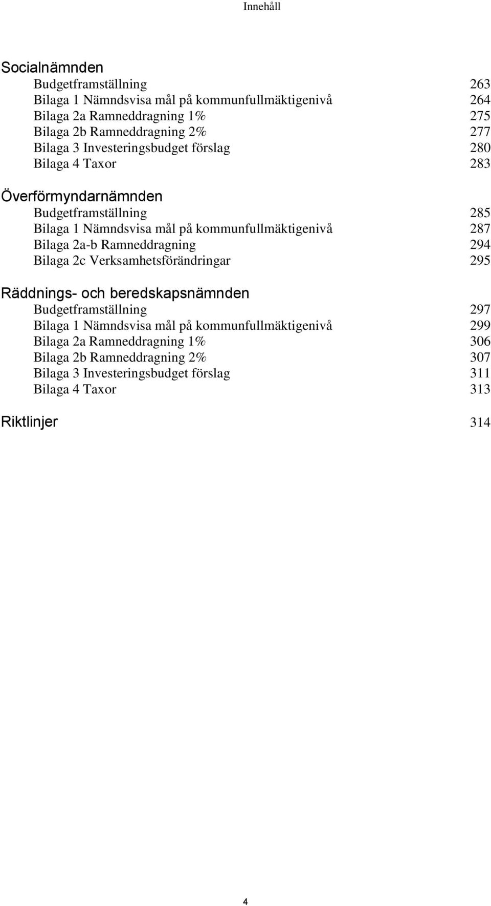 287 Bilaga 2a-b Ramneddragning 294 Bilaga 2c Verksamhetsförändringar 295 Räddnings- och beredskapsnämnden Budgetframställning 297 Bilaga 1 Nämndsvisa mål på