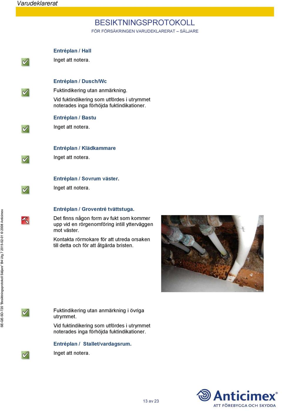 Entréplan / Groventré tvättstuga. Det finns någon form av fukt som kommer upp vid en rörgenomföring intill ytterväggen mot väster.