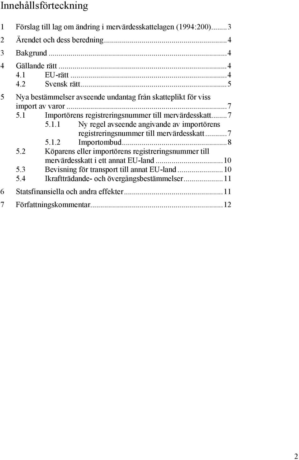 ..7 5.1.2 Importombud...8 5.2 Köparens eller importörens registreringsnummer till mervärdesskatt i ett annat EU-land...10 5.3 Bevisning för transport till annat EU-land...10 5.4 Ikraftträdande- och övergångsbestämmelser.