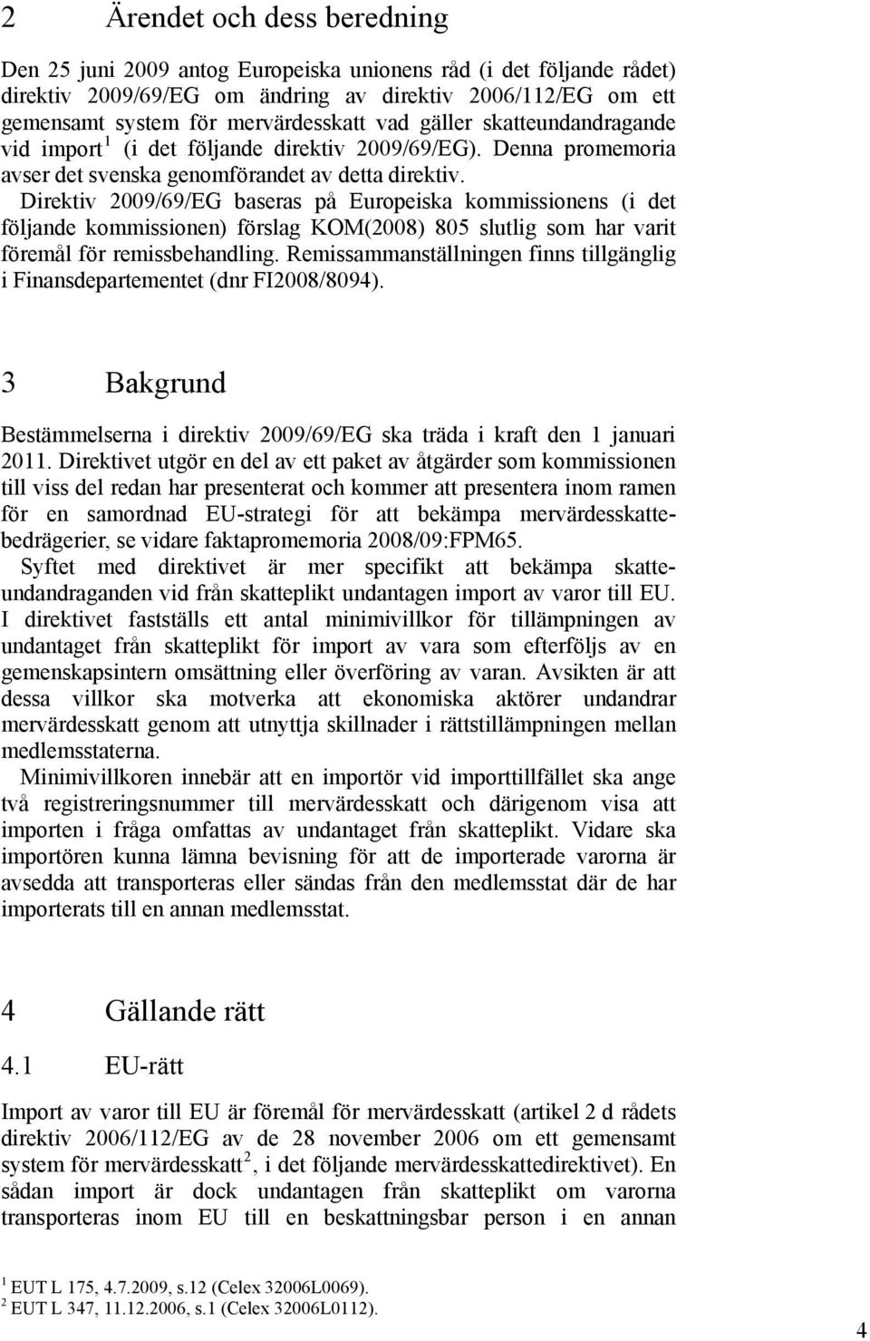 Direktiv 2009/69/EG baseras på Europeiska kommissionens (i det följande kommissionen) förslag KOM(2008) 805 slutlig som har varit föremål för remissbehandling.