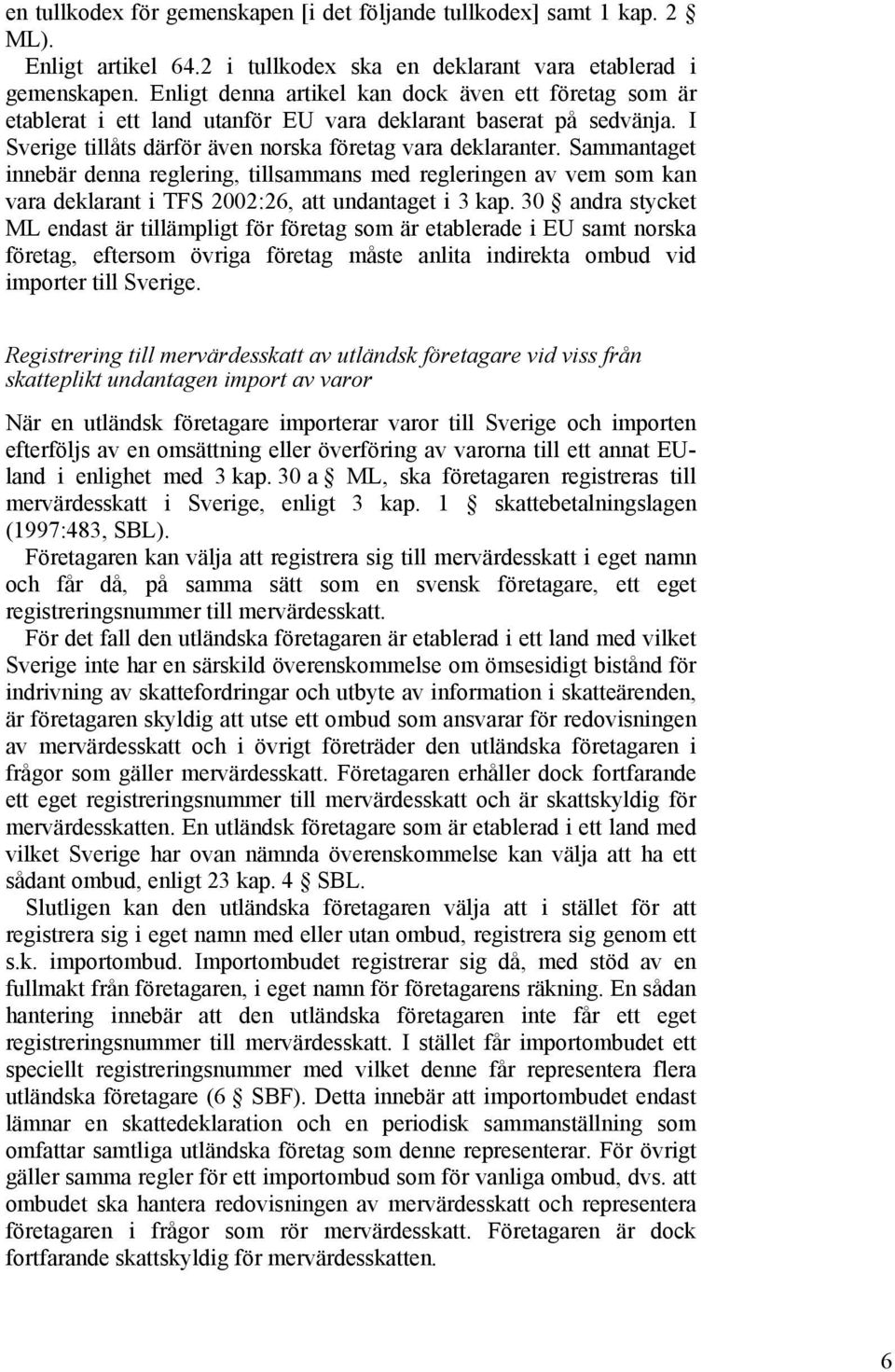 Sammantaget innebär denna reglering, tillsammans med regleringen av vem som kan vara deklarant i TFS 2002:26, att undantaget i 3 kap.