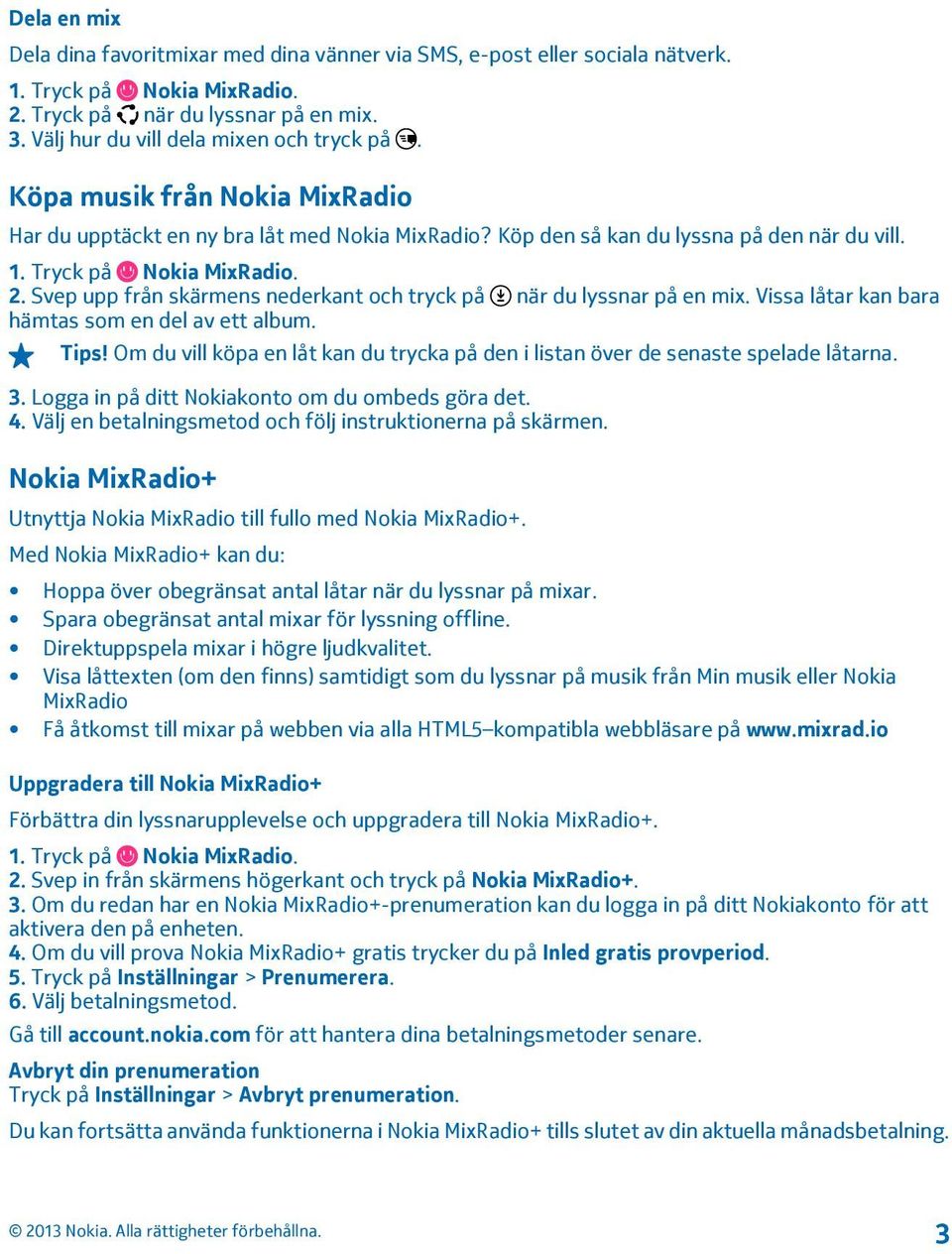 Vissa låtar kan bara hämtas som en del av ett album. Tips! Om du vill köpa en låt kan du trycka på den i listan över de senaste spelade låtarna. 3. Logga in på ditt Nokiakonto om du ombeds göra det.