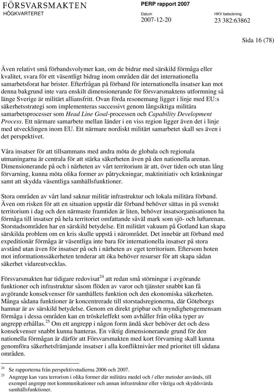 Ovan förda resonemang ligger i linje med EU:s säkerhetsstrategi som implementeras successivt genom långsiktiga militära samarbetsprocesser som Head Line Goal-processen och Capability Development