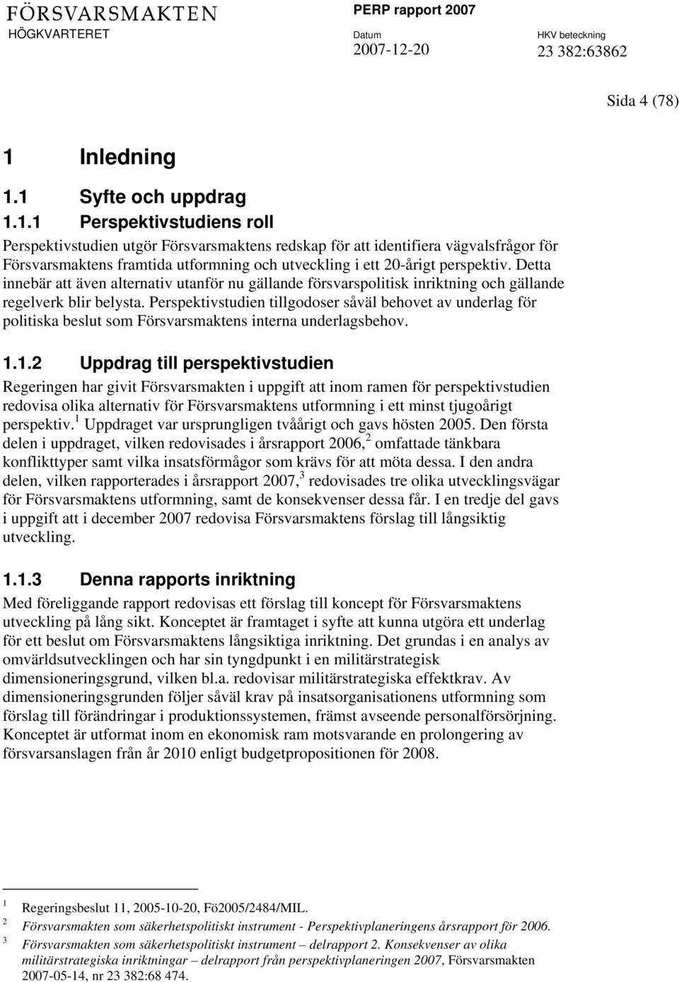 1 Syfte och uppdrag 1.1.1 Perspektivstudiens roll Perspektivstudien utgör Försvarsmaktens redskap för att identifiera vägvalsfrågor för Försvarsmaktens framtida utformning och utveckling i ett 20-årigt perspektiv.