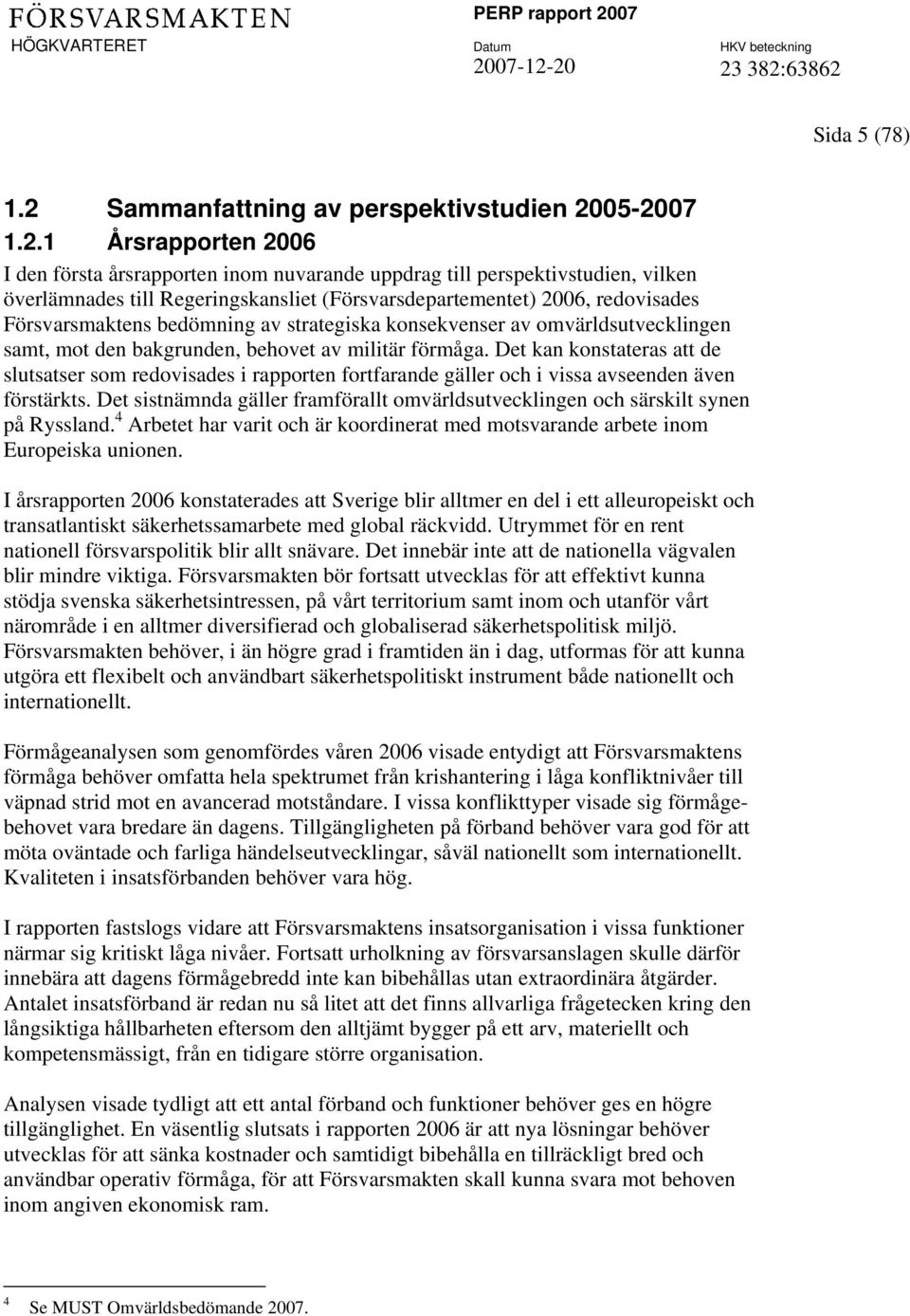 05-2007 1.2.1 Årsrapporten 2006 I den första årsrapporten inom nuvarande uppdrag till perspektivstudien, vilken överlämnades till Regeringskansliet (Försvarsdepartementet) 2006, redovisades