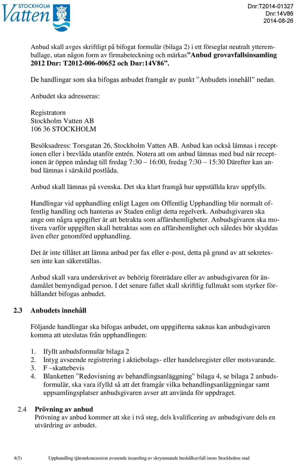 Anbudet ska adresseras: Registratorn Stockholm Vatten AB 106 36 STOCKHOLM Besöksadress: Torsgatan 26, Stockholm Vatten AB. Anbud kan också lämnas i receptionen eller i brevlåda utanför entrén.