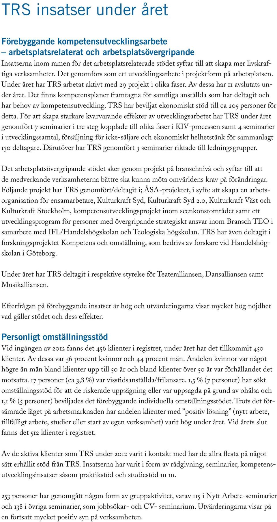 Det finns kompetensplaner framtagna för samtliga anställda som har deltagit och har behov av kompetensutveckling. TRS har beviljat ekonomiskt stöd till ca 205 personer för detta.