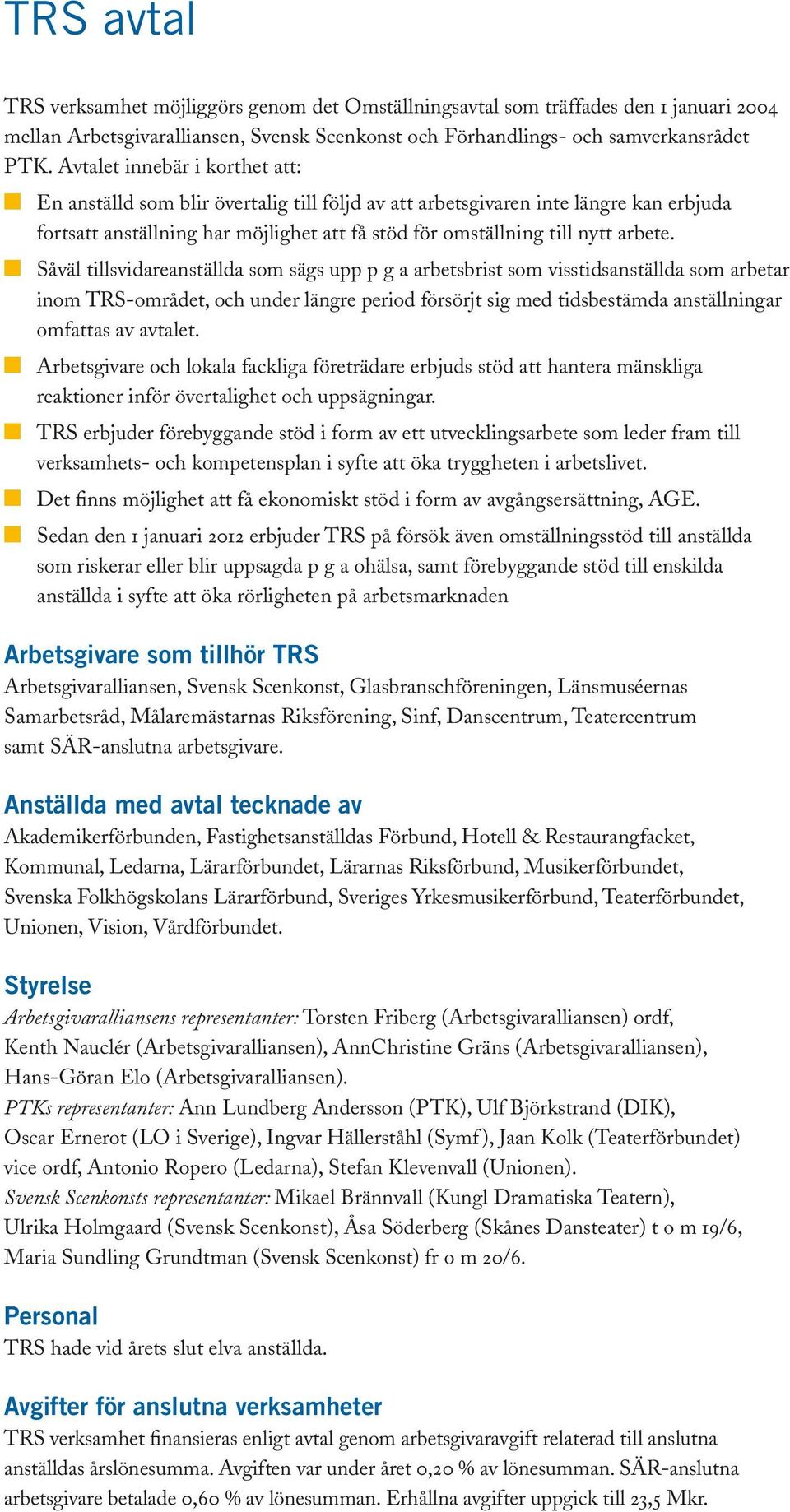 Såväl tillsvidareanställda som sägs upp p g a arbetsbrist som visstidsanställda som arbetar inom TRS-området, och under längre period försörjt sig med tidsbestämda anställningar omfattas av avtalet.