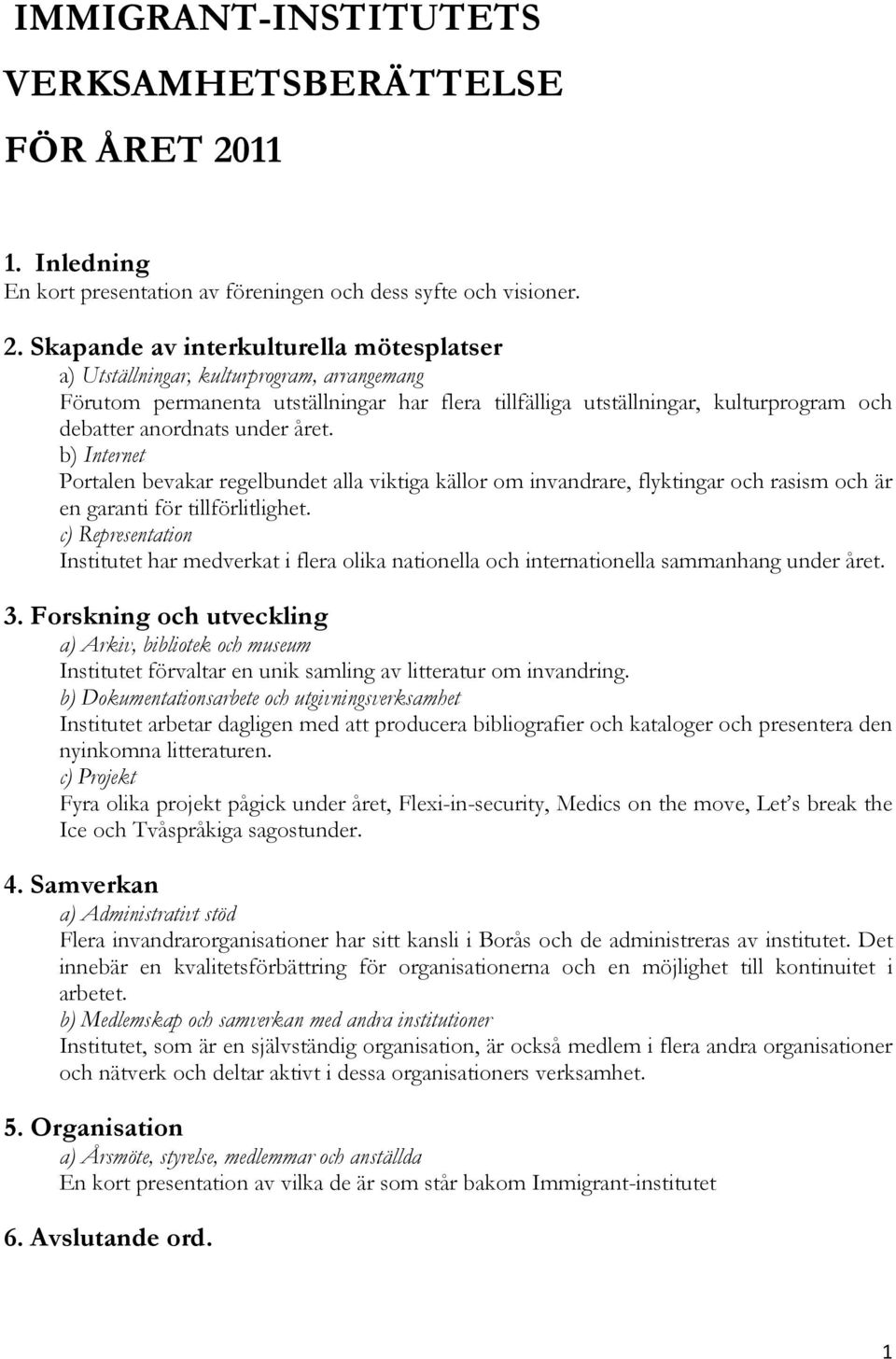 Skapande av interkulturella mötesplatser a) Utställningar, kulturprogram, arrangemang Förutom permanenta utställningar har flera tillfälliga utställningar, kulturprogram och debatter anordnats under