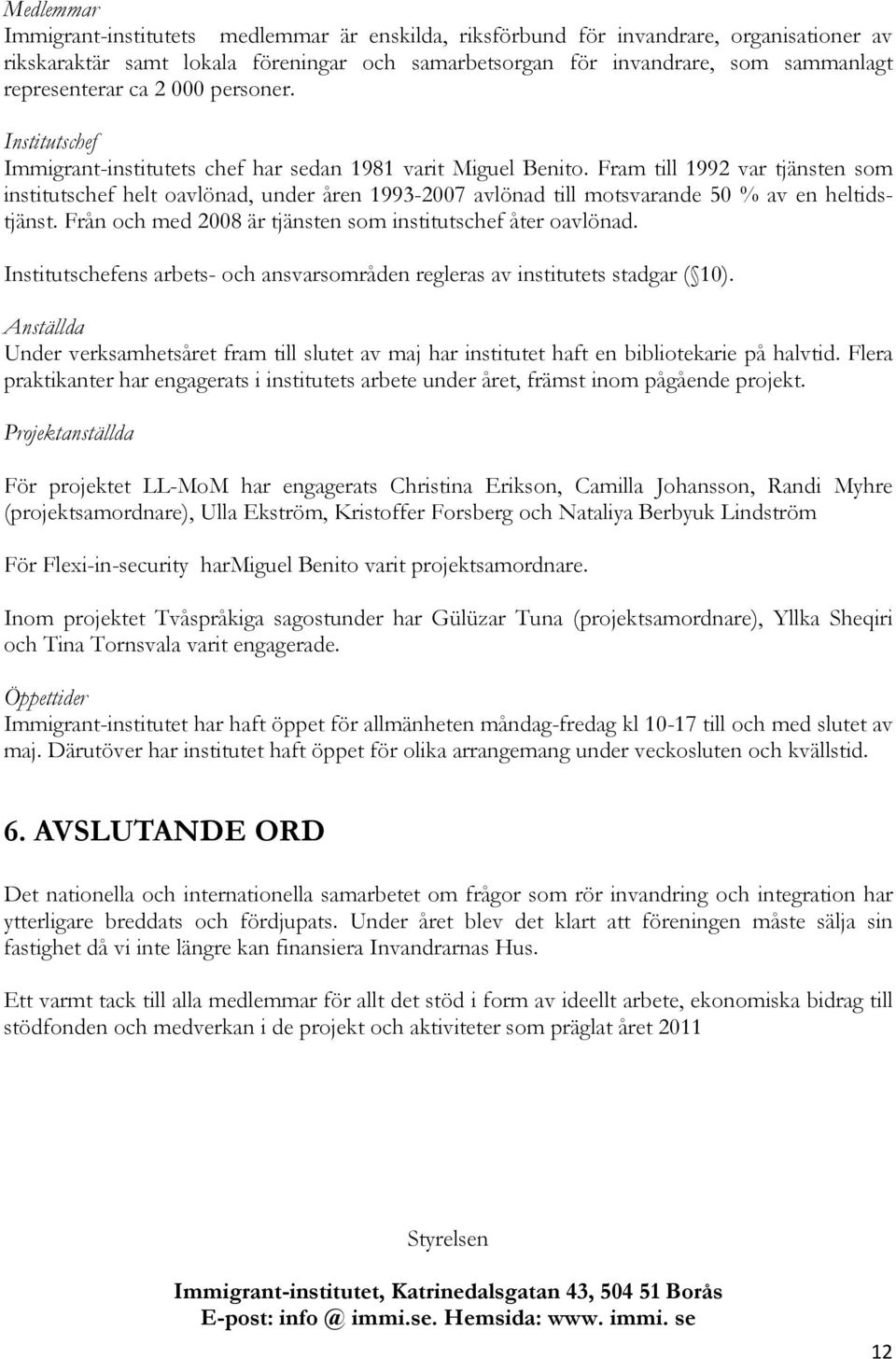 Fram till 1992 var tjänsten som institutschef helt oavlönad, under åren 1993-2007 avlönad till motsvarande 50 % av en heltidstjänst. Från och med 2008 är tjänsten som institutschef åter oavlönad.