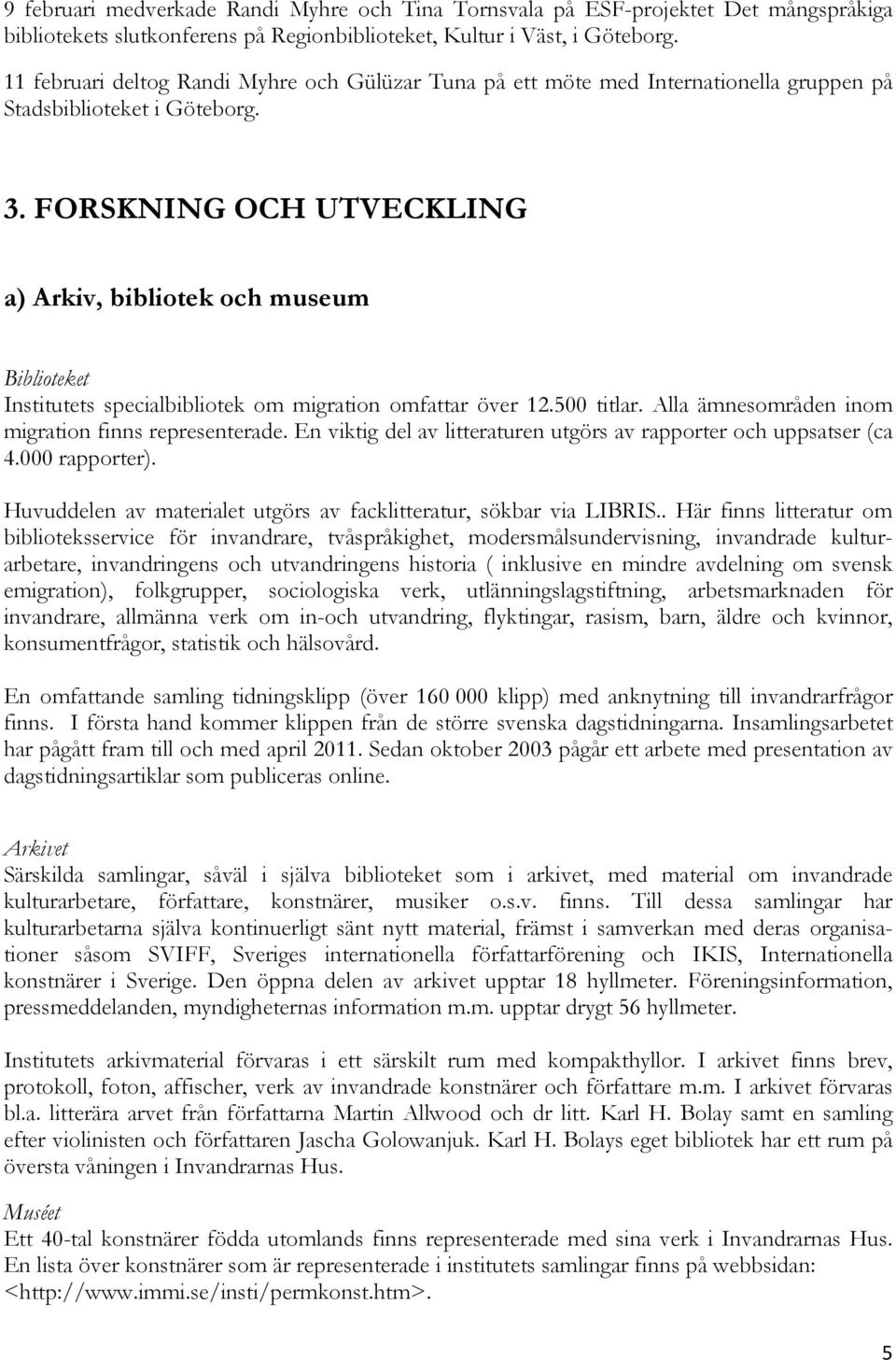 FORSKNING OCH UTVECKLING a) Arkiv, bibliotek och museum Biblioteket Institutets specialbibliotek om migration omfattar över 12.500 titlar. Alla ämnesområden inom migration finns representerade.