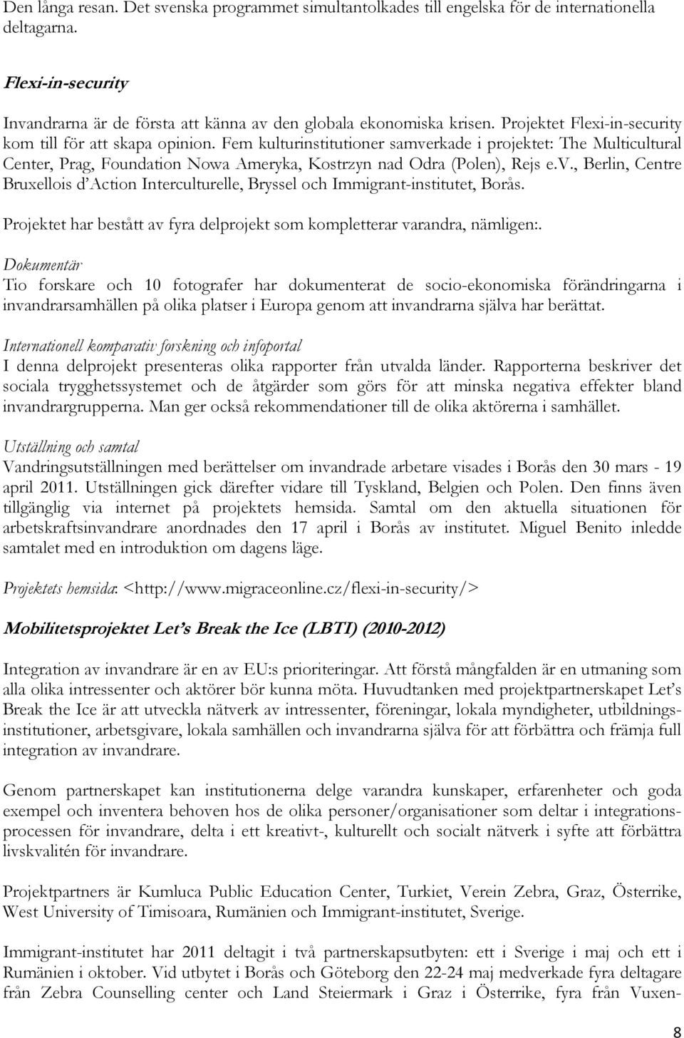 v., Berlin, Centre Bruxellois d Action Interculturelle, Bryssel och Immigrant-institutet, Borås. Projektet har bestått av fyra delprojekt som kompletterar varandra, nämligen:.