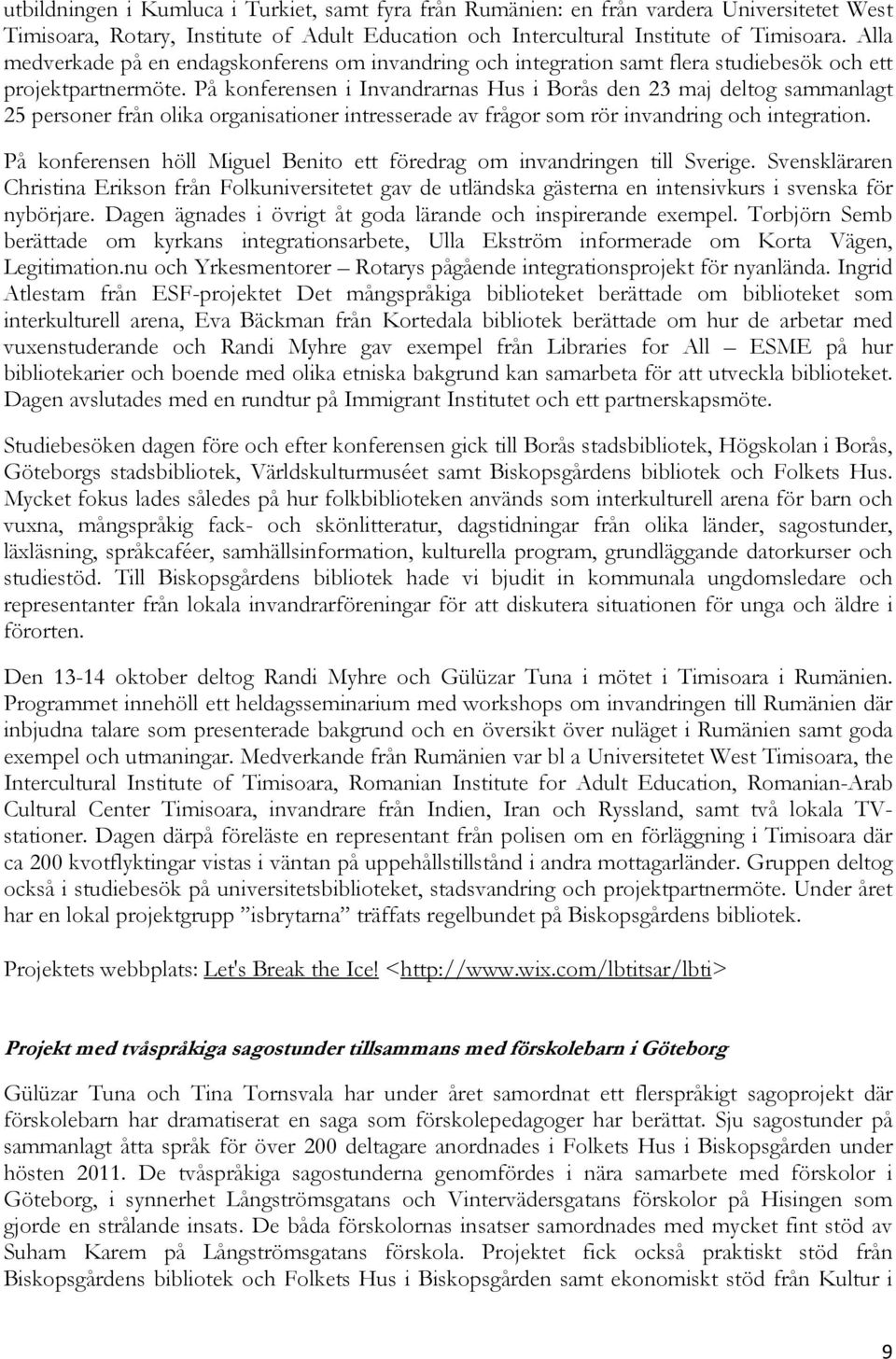 På konferensen i Invandrarnas Hus i Borås den 23 maj deltog sammanlagt 25 personer från olika organisationer intresserade av frågor som rör invandring och integration.