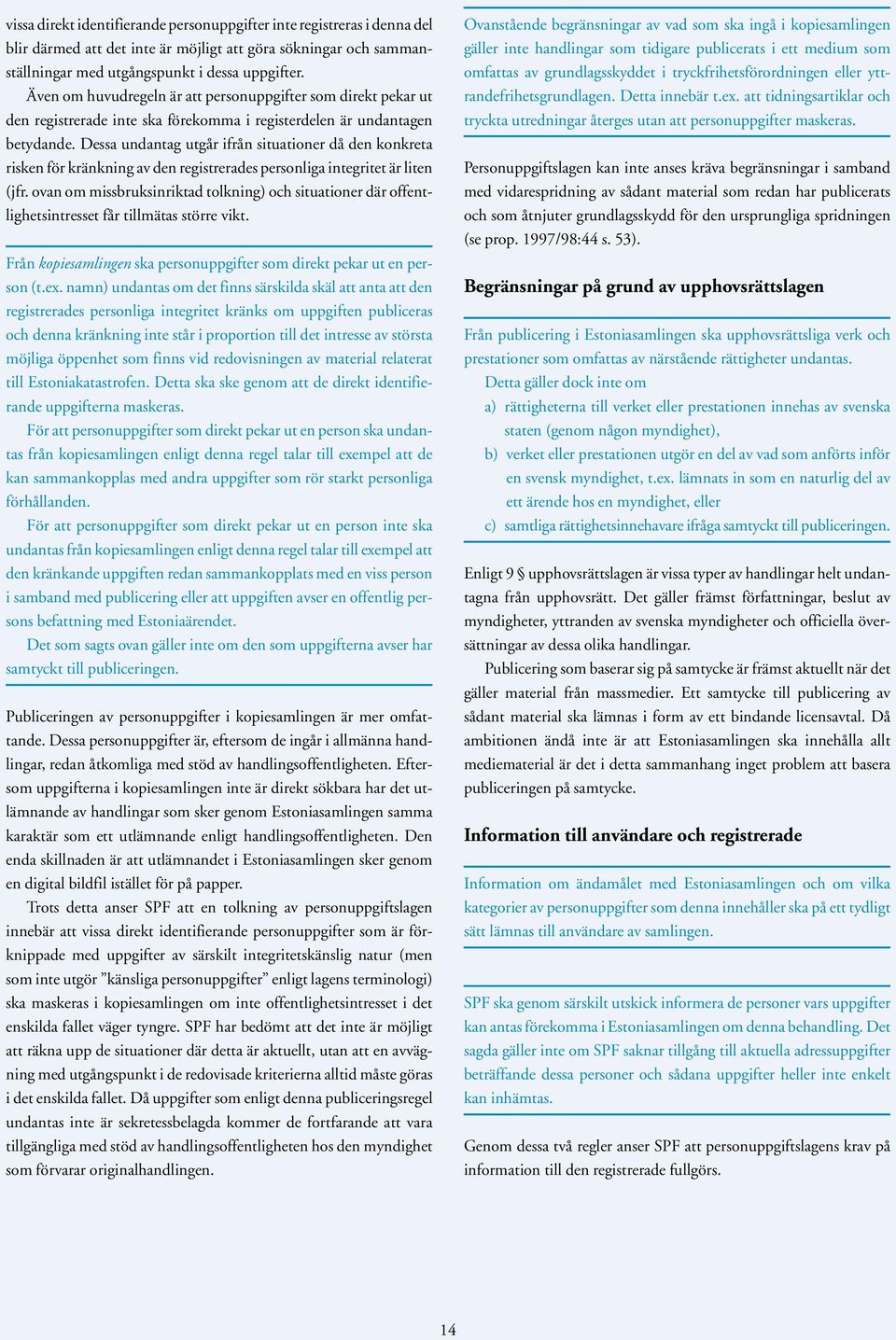 Dessa undantag utgår ifrån situationer då den konkreta risken för kränkning av den registrerades personliga integritet är liten (jfr.