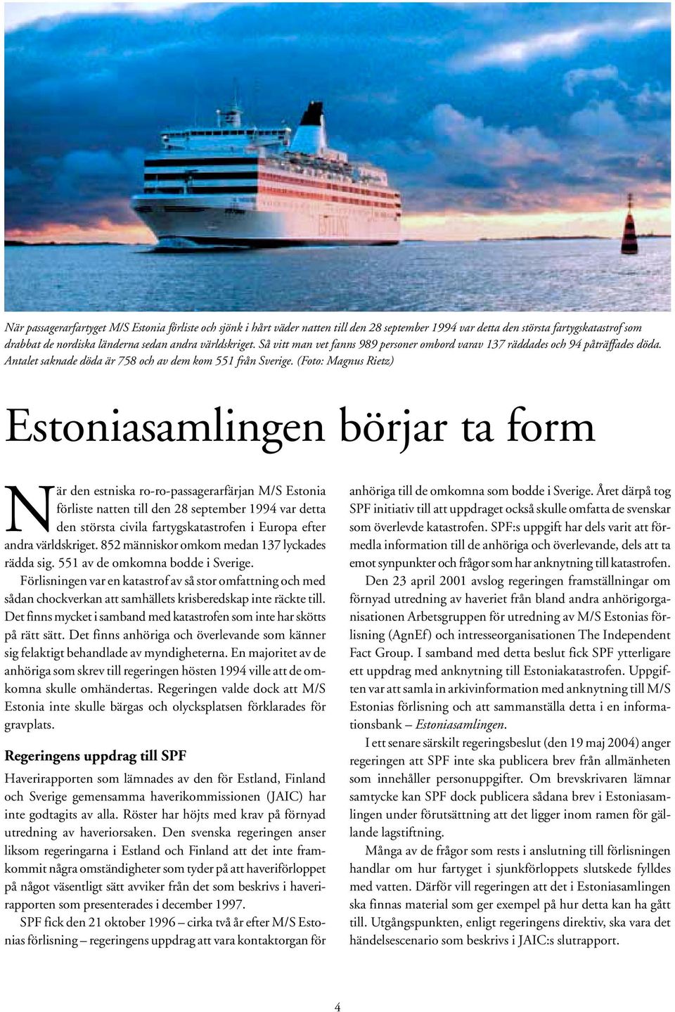 (Foto: Magnus Rietz) Estoniasamlingen börjar ta form När den estniska ro-ro-passagerarfärjan M/S Estonia förliste natten till den 28 september 1994 var detta den största civila fartygskatastrofen i