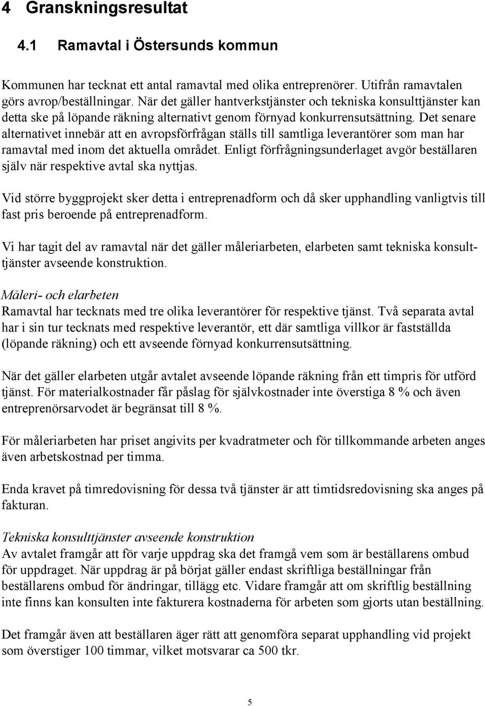 Det senare alternativet innebär att en avropsförfrågan ställs till samtliga leverantörer som man har ramavtal med inom det aktuella området.