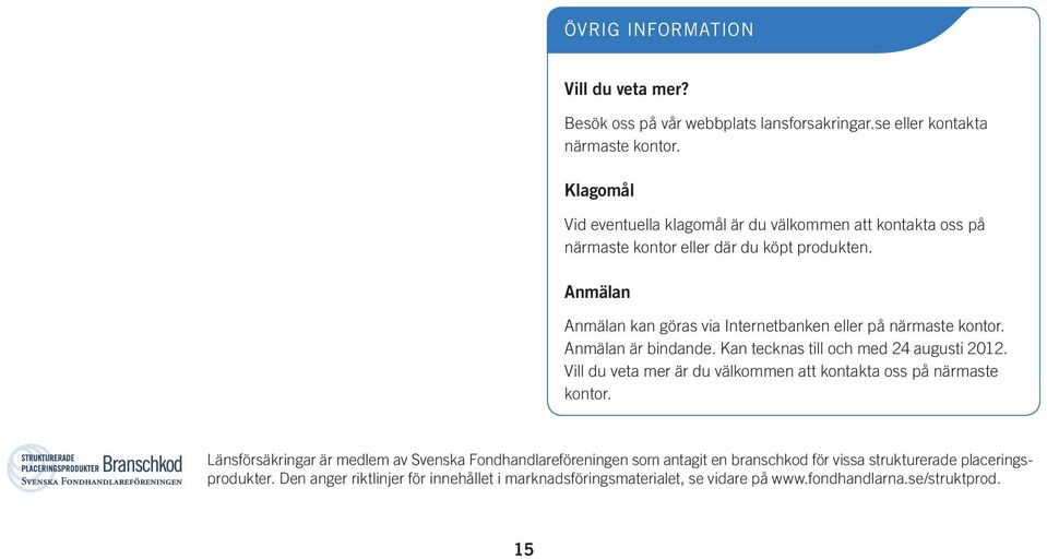 Anmälan Anmälan kan göras via Internetbanken eller på närmaste kontor. Anmälan är bindande. Kan tecknas till och med 24 augusti 2012.