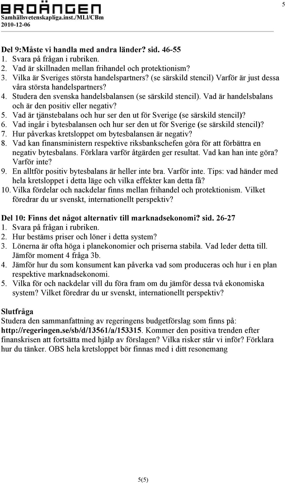 Vad är tjänstebalans och hur ser den ut för Sverige (se särskild stencil)? 6. Vad ingår i bytesbalansen och hur ser den ut för Sverige (se särskild stencil)? 7.