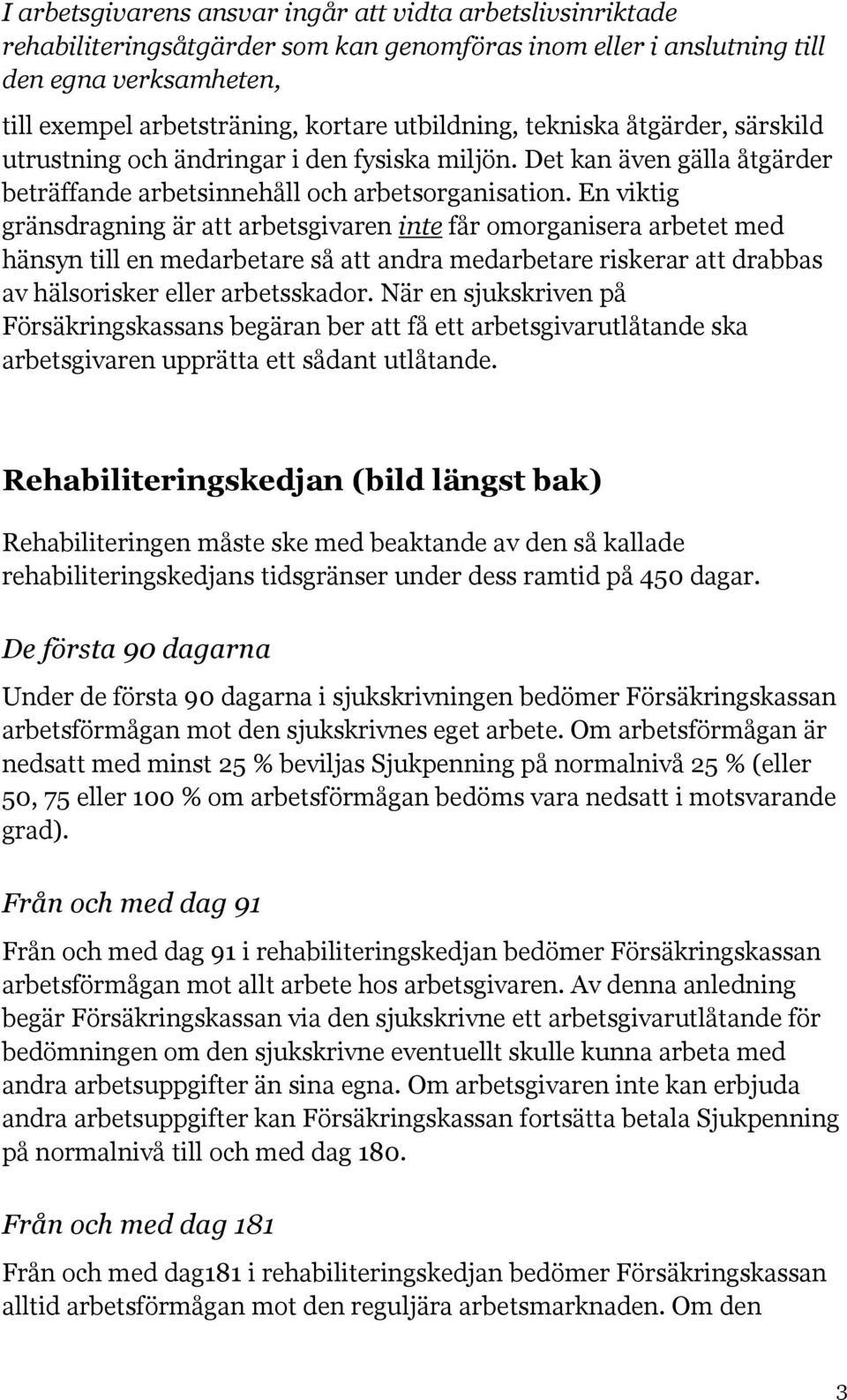 En viktig gränsdragning är att arbetsgivaren inte får omorganisera arbetet med hänsyn till en medarbetare så att andra medarbetare riskerar att drabbas av hälsorisker eller arbetsskador.