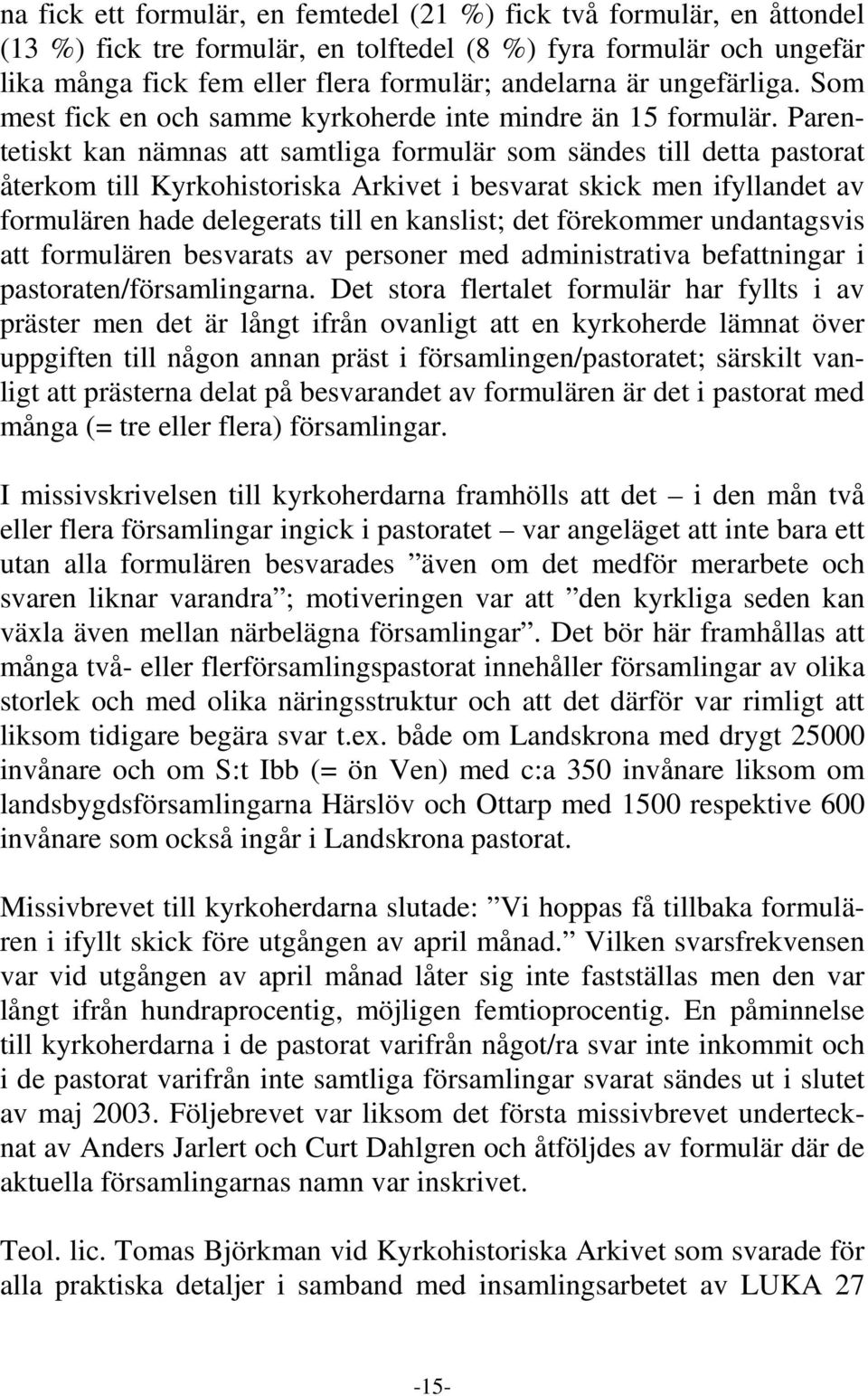 Parentetiskt kan nämnas att samtliga formulär som sändes till detta pastorat återkom till Kyrkohistoriska Arkivet i besvarat skick men ifyllandet av formulären hade delegerats till en kanslist; det