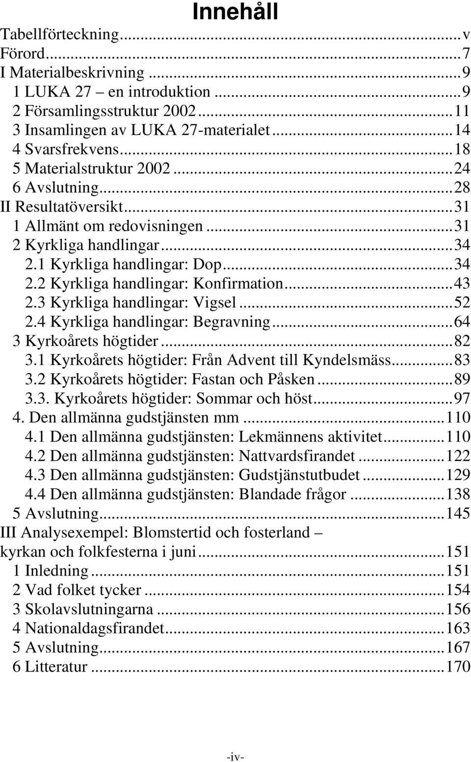 ..43 2.3 Kyrkliga handlingar: Vigsel...52 2.4 Kyrkliga handlingar: Begravning...64 3 Kyrkoårets högtider...82 3.1 Kyrkoårets högtider: Från Advent till Kyndelsmäss...83 3.