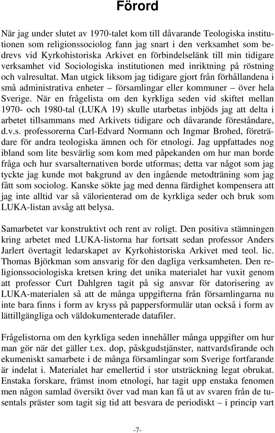 Man utgick liksom jag tidigare gjort från förhållandena i små administrativa enheter församlingar eller kommuner över hela Sverige.