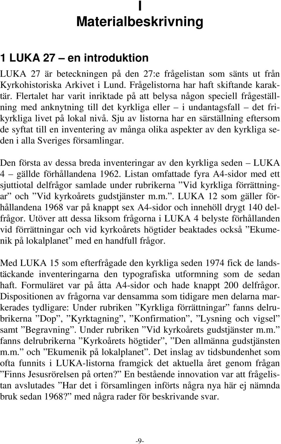 Sju av listorna har en särställning eftersom de syftat till en inventering av många olika aspekter av den kyrkliga seden i alla Sveriges församlingar.