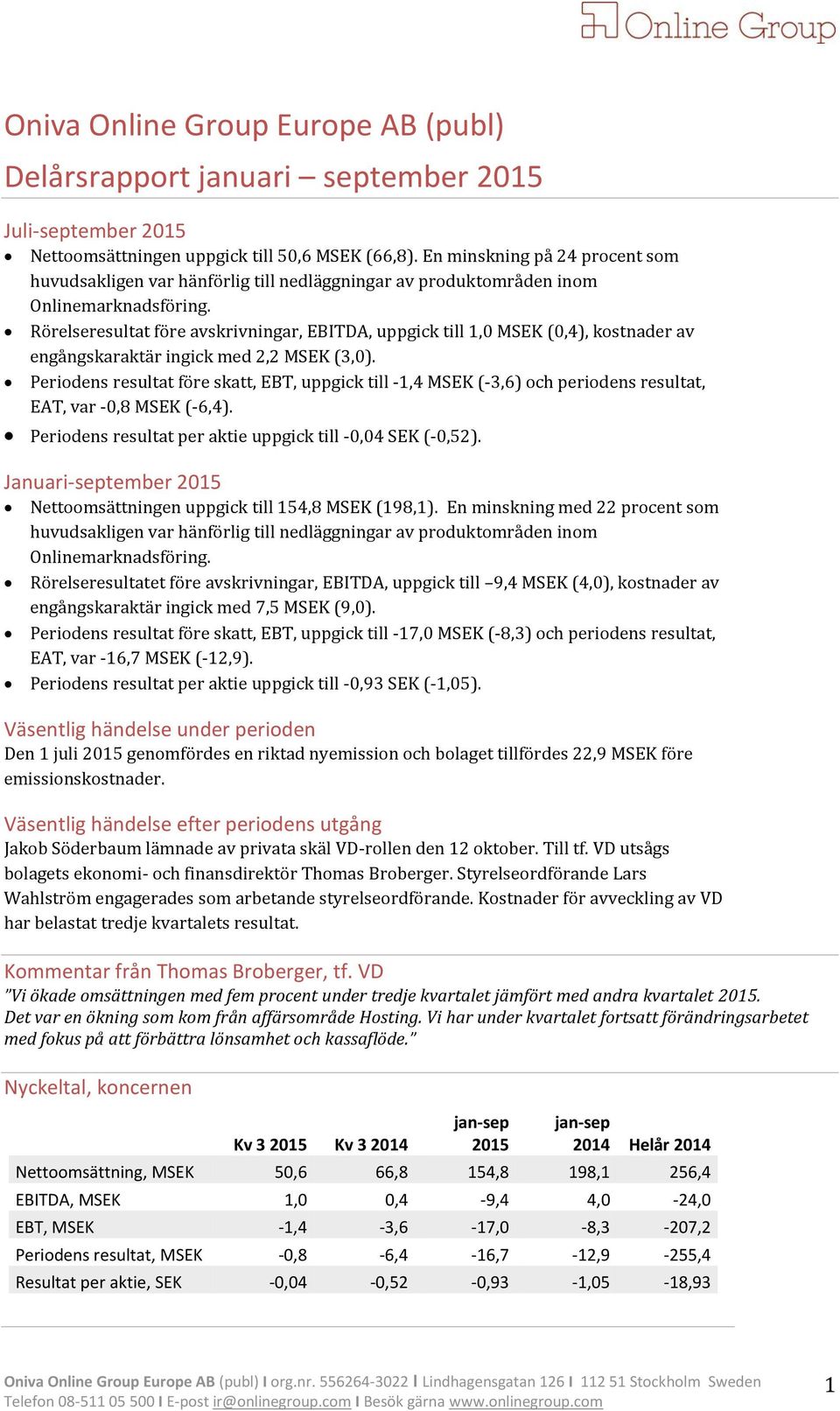 Rörelseresultat före avskrivningar, EBITDA, uppgick till 1,0 MSEK (0,4), kostnader av engångskaraktär ingick med 2,2 MSEK (3,0).