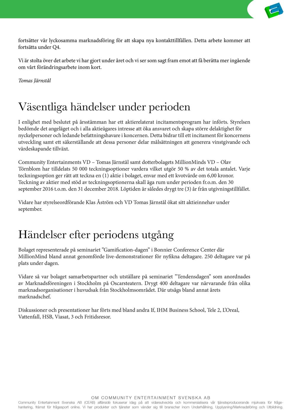 Tomas Järnstål Väsentliga händelser under perioden I enlighet med beslutet på årsstämman har ett aktierelaterat incitamentsprogram har införts.