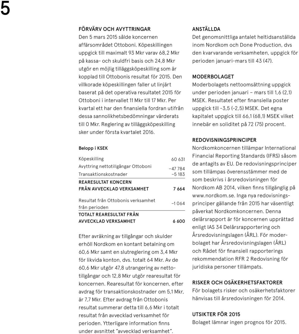 Den villkorade köpeskillingen faller ut linjärt baserat på det operativa resultatet 2015 för Ottoboni i intervallet 11 Mkr till 17 Mkr.
