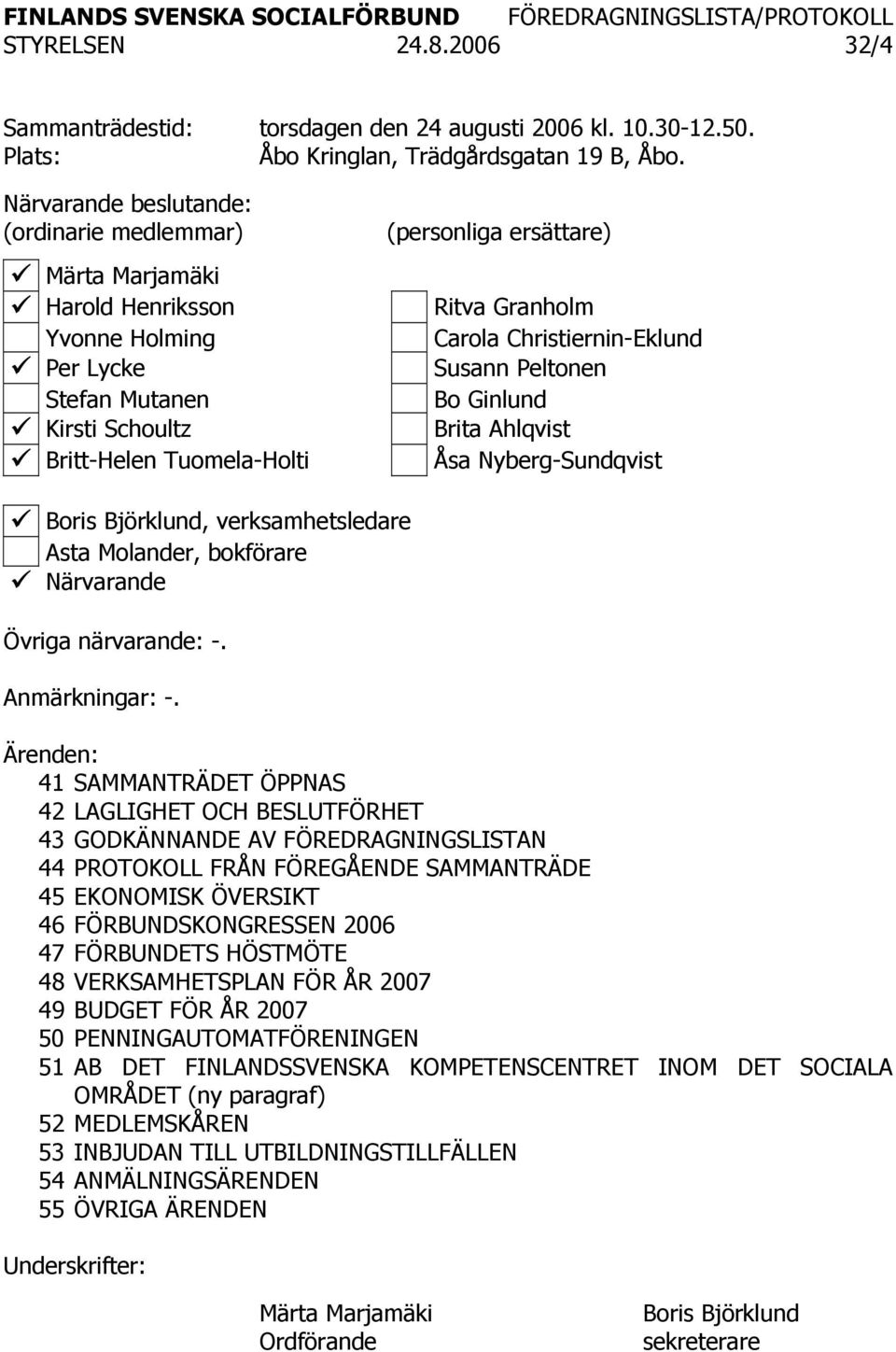 Carola Christiernin-Eklund Susann Peltonen Bo Ginlund Brita Ahlqvist Åsa Nyberg-Sundqvist Boris Björklund, verksamhetsledare Asta Molander, bokförare Närvarande Övriga närvarande: -. Anmärkningar: -.