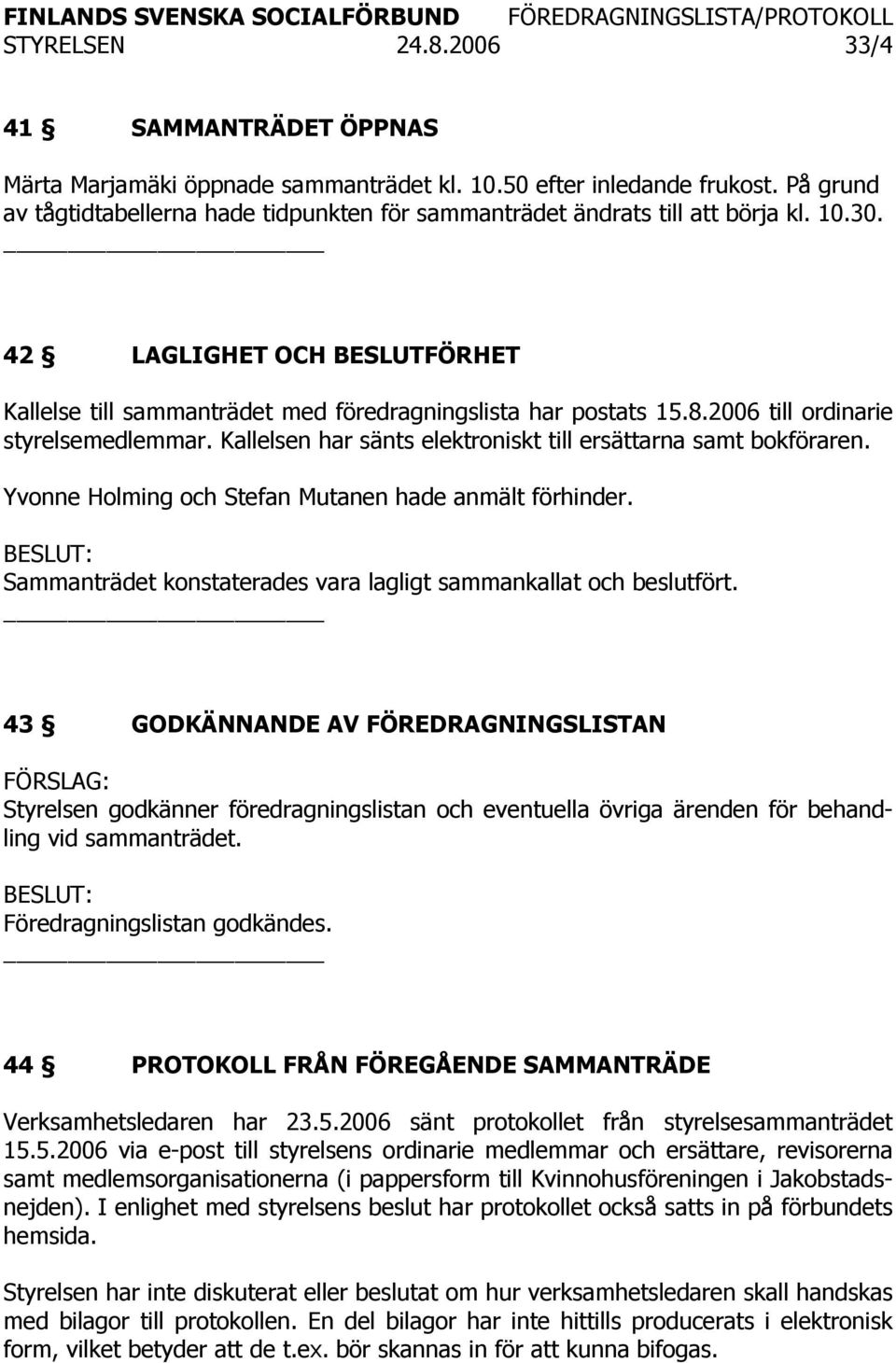 2006 till ordinarie styrelsemedlemmar. Kallelsen har sänts elektroniskt till ersättarna samt bokföraren. Yvonne Holming och Stefan Mutanen hade anmält förhinder.