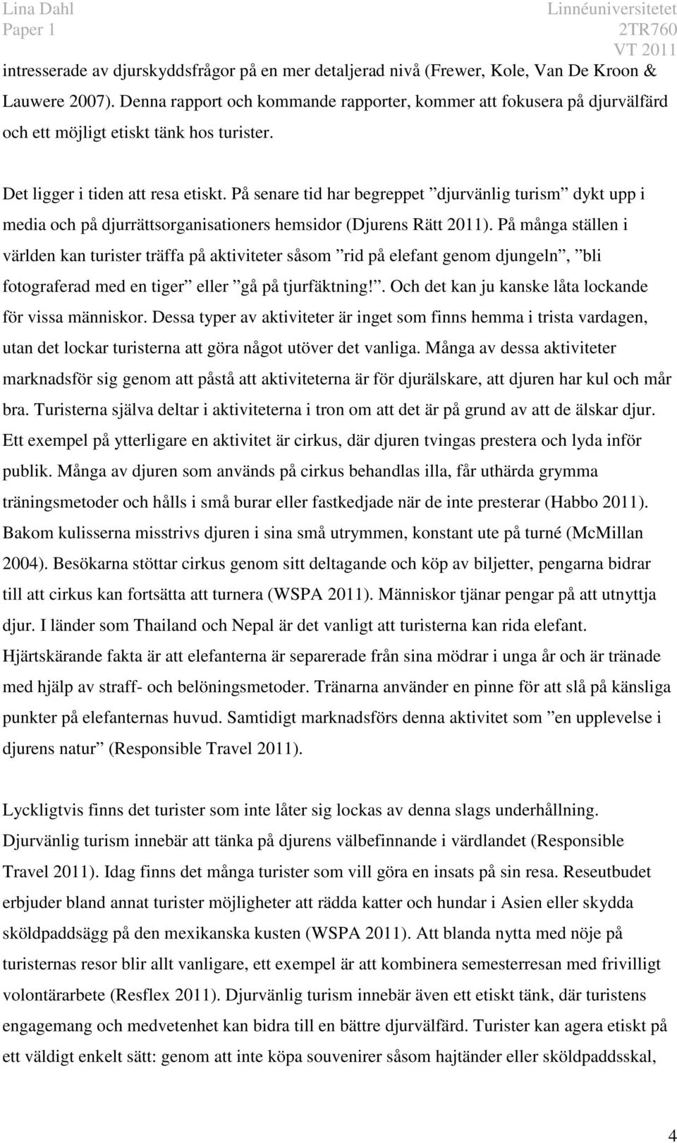 På senare tid har begreppet djurvänlig turism dykt upp i media och på djurrättsorganisationers hemsidor (Djurens Rätt 2011).