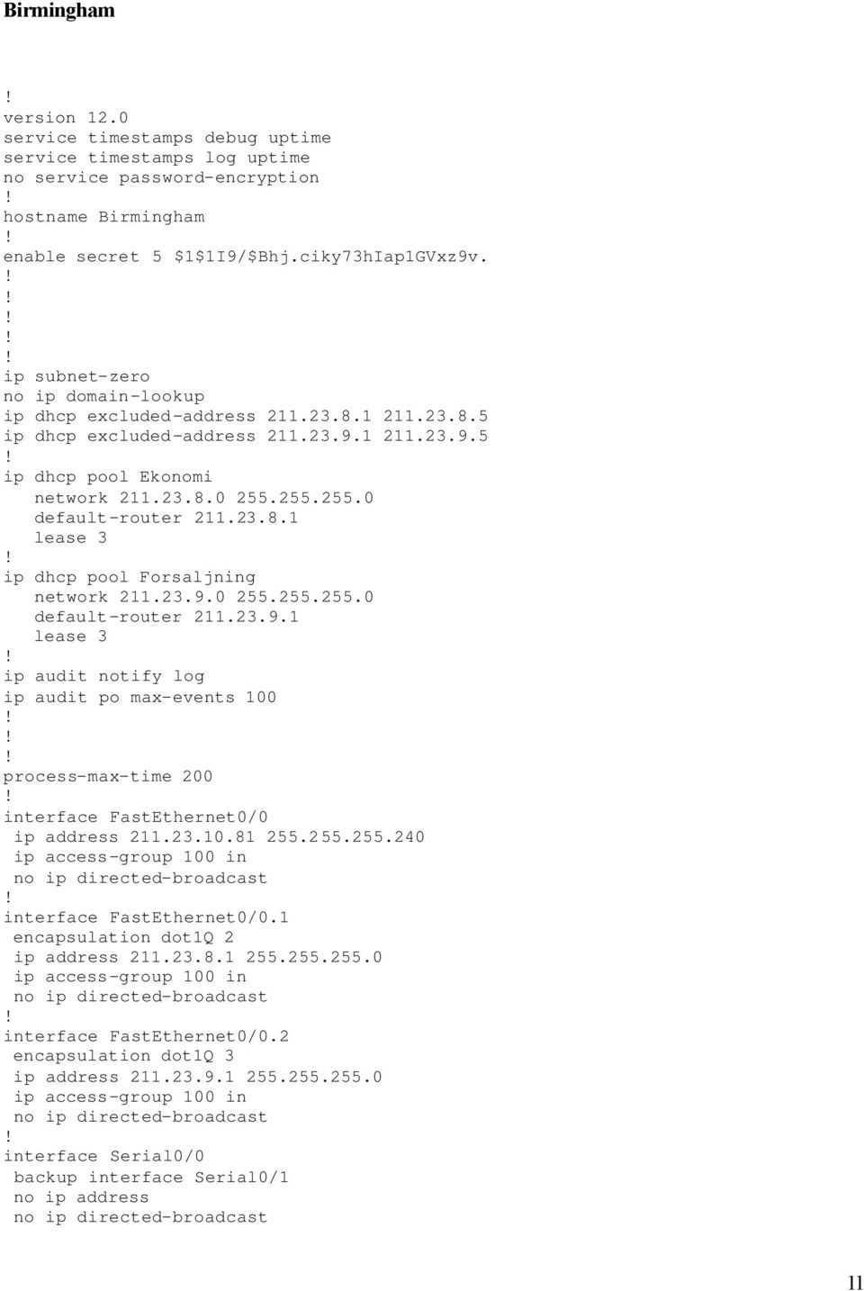 23.8.1 lease 3 ip dhcp pool Forsaljning network 211.23.9.0 255.255.255.0 default-router 211.23.9.1 lease 3 ip audit notify log ip audit po max-events 100 process-max-time 200 interface FastEthernet0/0 ip address 211.