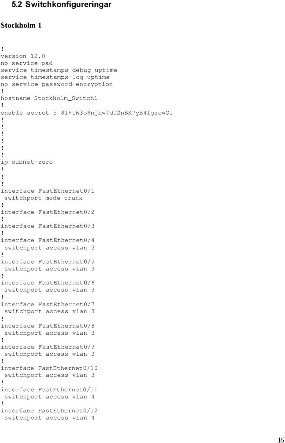 $1$tW3o$njhw7d02nBK7yB41gzowO1 ip subnet-zero interface FastEthernet0/1 switchport mode trunk interface FastEthernet0/2 interface FastEthernet0/3 interface