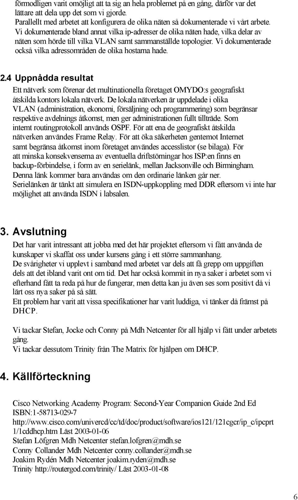 Vi dokumenterade bland annat vilka ip-adresser de olika näten hade, vilka delar av näten som hörde till vilka VLAN samt sammanställde topologier.