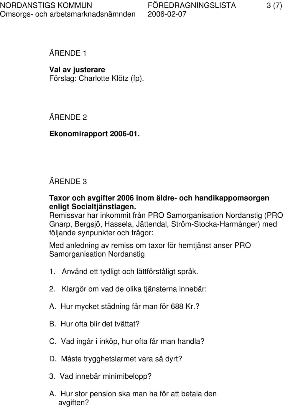 Remissvar har inkommit från PRO Samorganisation Nordanstig (PRO Gnarp, Bergsjö, Hassela, Jättendal, Ström-Stocka-Harmånger) med följande synpunkter och frågor: Med anledning av remiss om taxor för