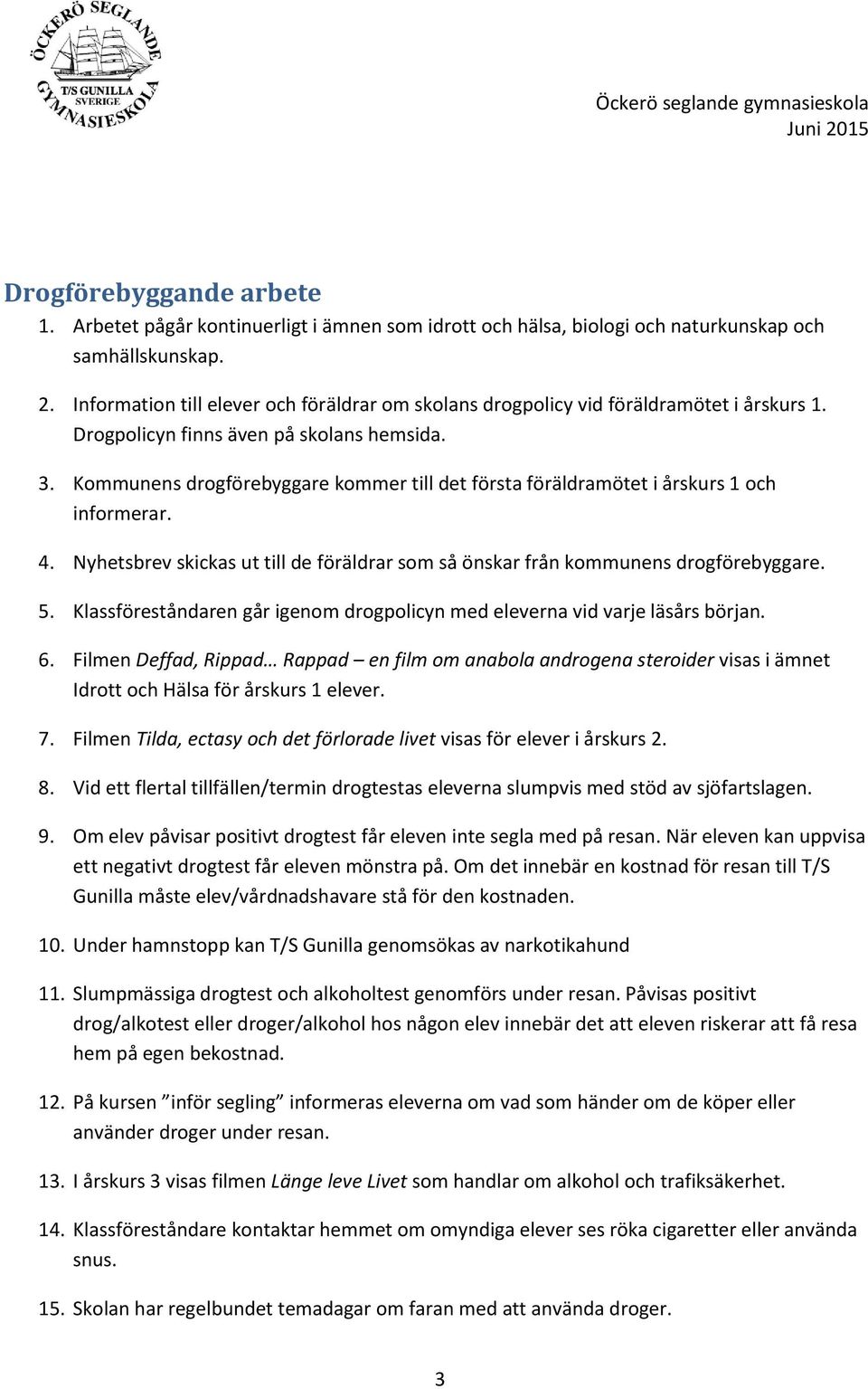 Kommunens drogförebyggare kommer till det första föräldramötet i årskurs 1 och informerar. 4. Nyhetsbrev skickas ut till de föräldrar som så önskar från kommunens drogförebyggare. 5.