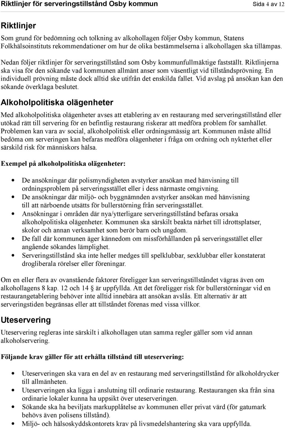 Riktlinjerna ska visa för den sökande vad kommunen allmänt anser som väsentligt vid tillståndsprövning. En individuell prövning måste dock alltid ske utifrån det enskilda fallet.