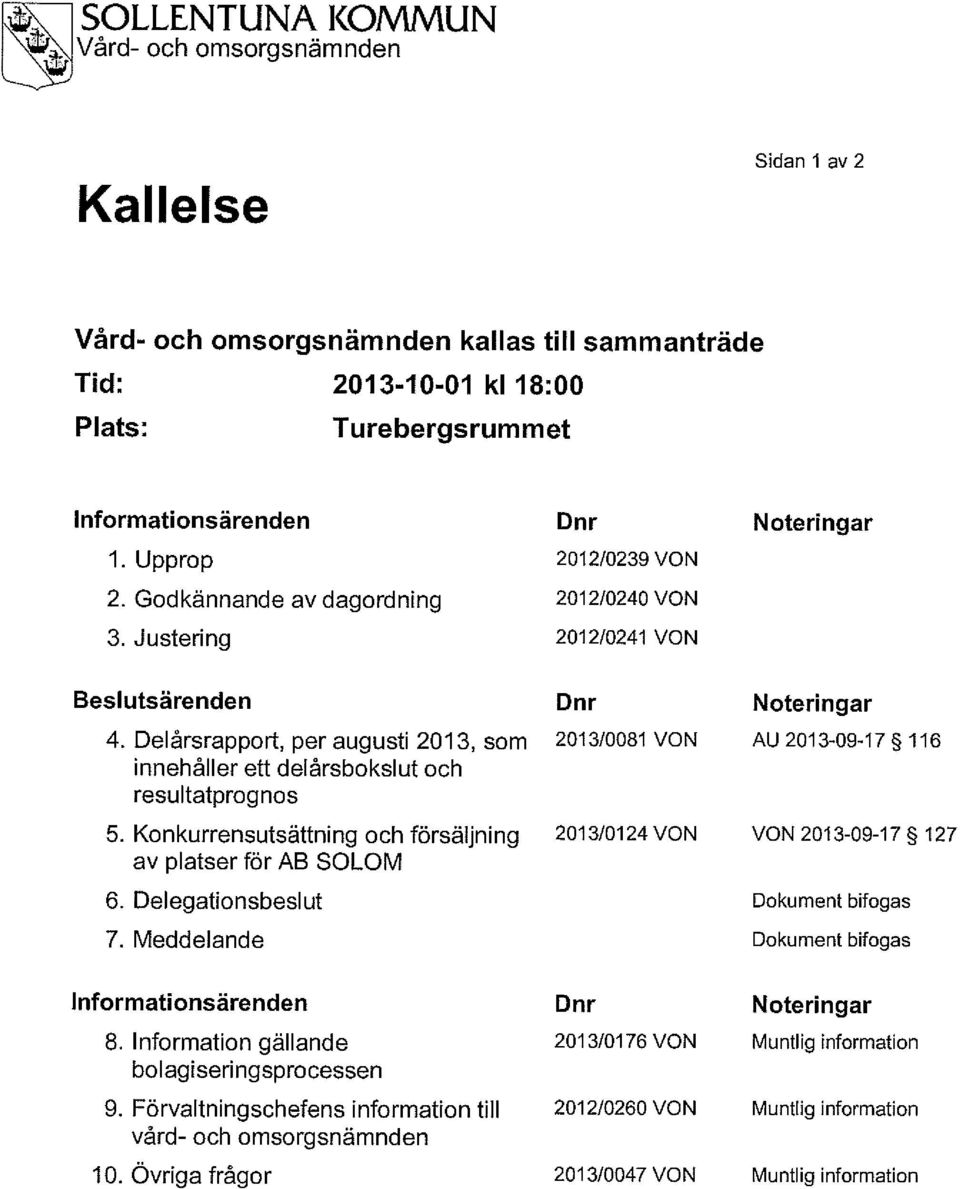 Delårsrapport, per augusti 2013, som 2013/0081 VON innehåller ett deiårsbokslut och resultatprognos 5. Konkurrensutsättning och försäljning av platser för AB SOLOM 6. Delegationsbeslut 7.