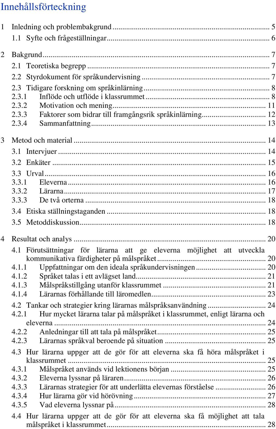 .. 14 3.1 Intervjuer... 14 3.2 Enkäter... 15 3.3 Urval... 16 3.3.1 Eleverna... 16 3.3.2 Lärarna... 17 3.3.3 De två orterna... 18 3.4 Etiska ställningstaganden... 18 3.5 Metoddiskussion.
