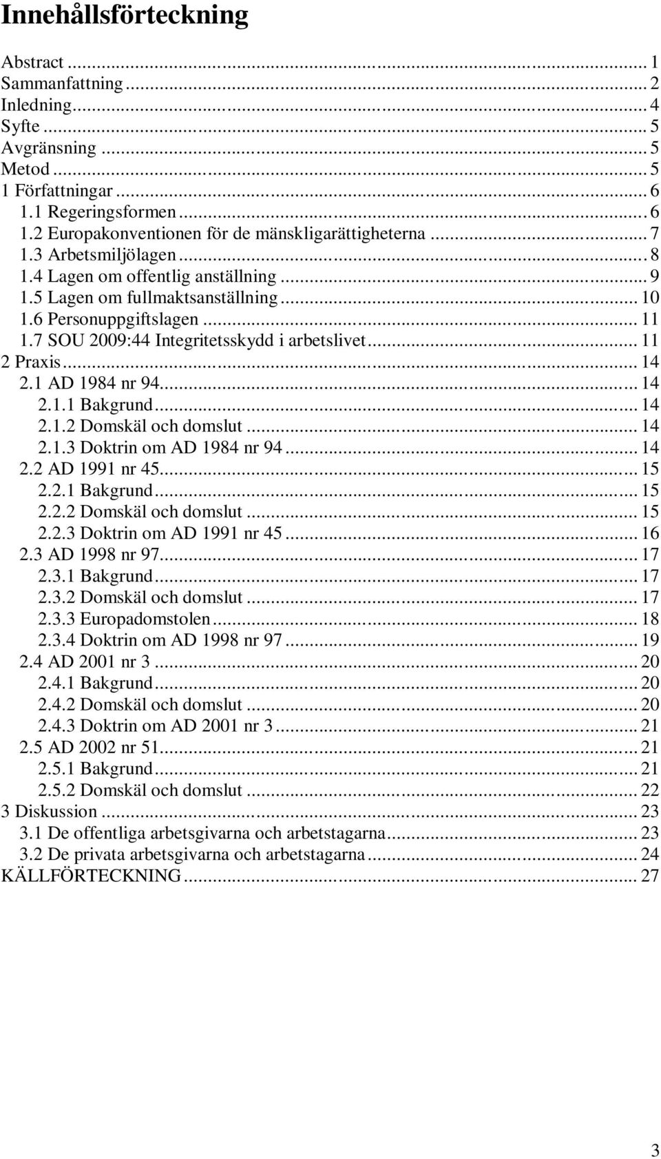 .. 11 2 Praxis... 14 2.1 AD 1984 nr 94... 14 2.1.1 Bakgrund... 14 2.1.2 Domskäl och domslut... 14 2.1.3 Doktrin om AD 1984 nr 94... 14 2.2 AD 1991 nr 45... 15 2.2.1 Bakgrund... 15 2.2.2 Domskäl och domslut... 15 2.2.3 Doktrin om AD 1991 nr 45.