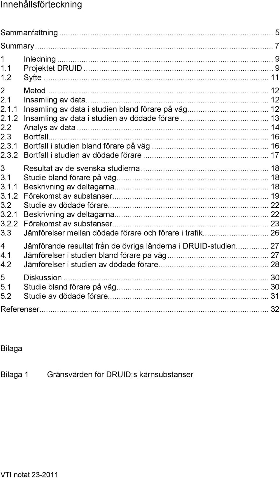 .. 17 3 Resultat av de svenska studierna... 18 3.1 Studie bland förare på väg... 18 3.1.1 Beskrivning av deltagarna... 18 3.1.2 Förekomst av substanser... 19 3.2 Studie av dödade förare... 22 3.2.1 Beskrivning av deltagarna... 22 3.2.2 Förekomst av substanser... 23 3.