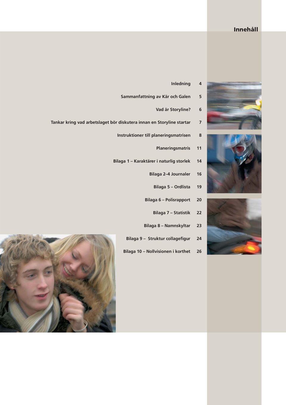planeringsmatrisen 8 Planeringsmatris 11 Bilaga 1 Karaktärer i naturlig storlek 14 Bilaga 2 4 Journaler 16